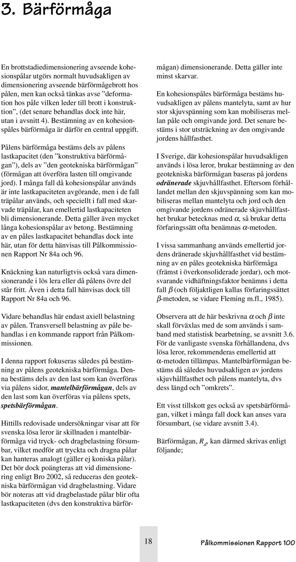Pålens bärförmåga bestäms dels av pålens lastkapacitet (den konstruktiva bärförmågan ), dels av den geotekniska bärförmågan (förmågan att överföra lasten till omgivande jord).