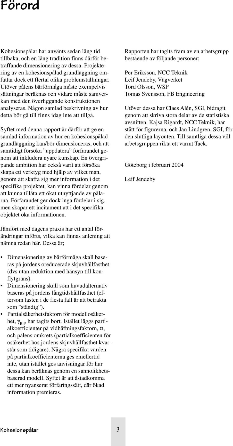 Utöver pålens bärförmåga måste exempelvis sättningar beräknas och vidare måste samverkan med den överliggande konstruktionen analyseras.