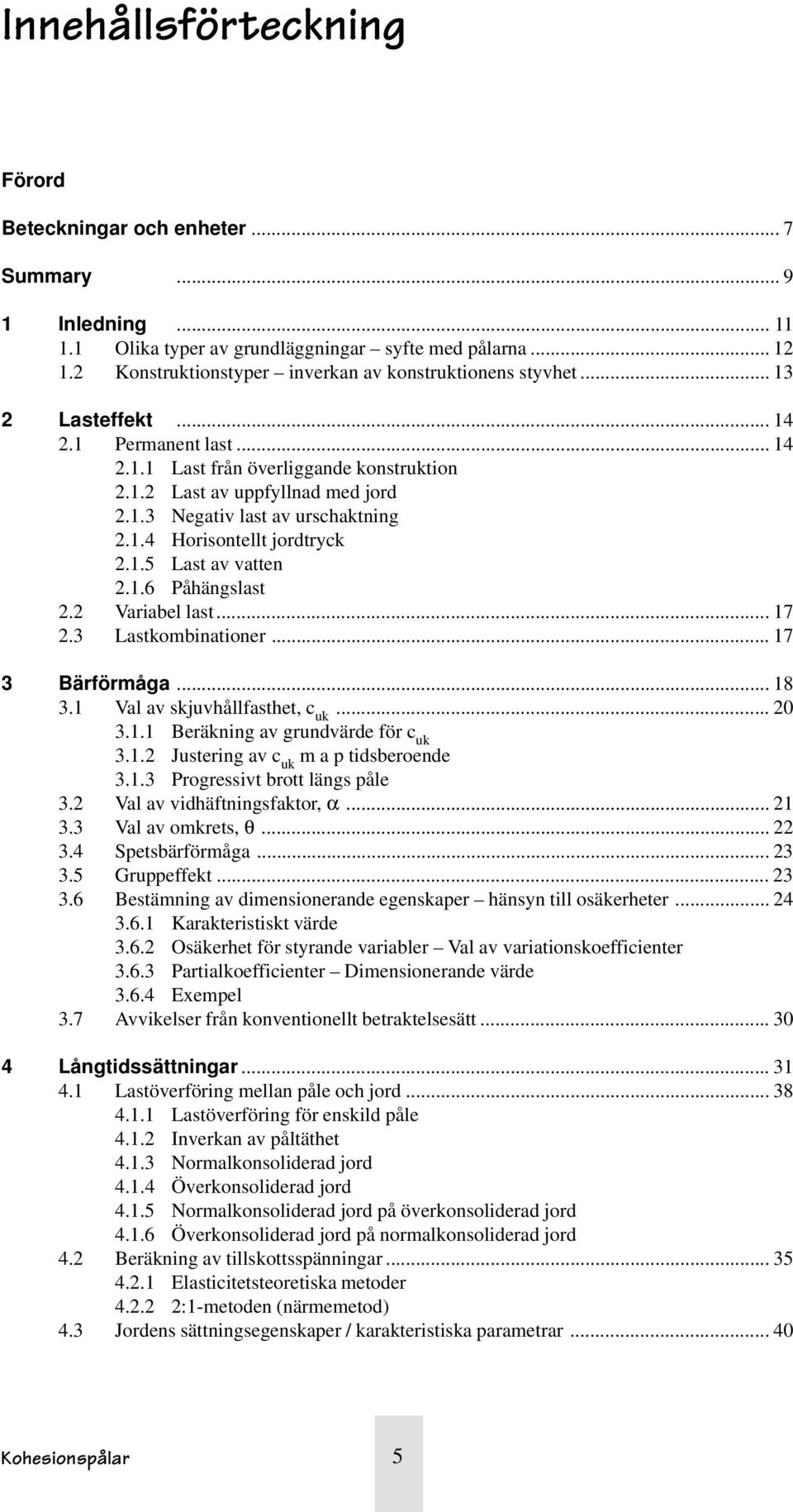 1.4 Horisontellt jordtryck.1.5 Last av vatten.1.6 Påhängslast. Variabel last... 17.3 Lastkombinationer... 17 3 Bärförmåga... 18 3.1 Val av skjuvhållfasthet, c uk... 0 3.1.1 Beräkning av grundvärde för c uk 3.