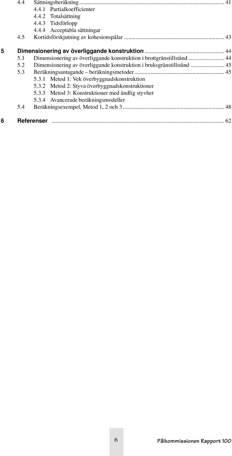 .. 45 5.3 Beräkningsantagande beräkningsmetoder... 45 5.3.1 Metod 1: Vek överbyggnadskonstruktion 5.3. Metod : Styva överbyggnadskonstruktioner 5.3.3 Metod 3: Konstruktioner med ändlig styvhet 5.