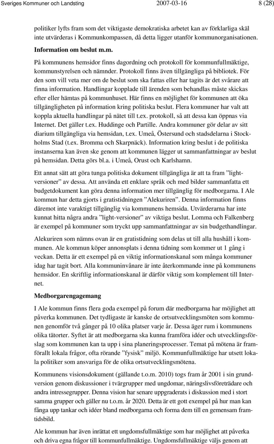 Protokoll finns även tillgängliga på bibliotek. För den som vill veta mer om de beslut som ska fattas eller har tagits är det svårare att finna information.