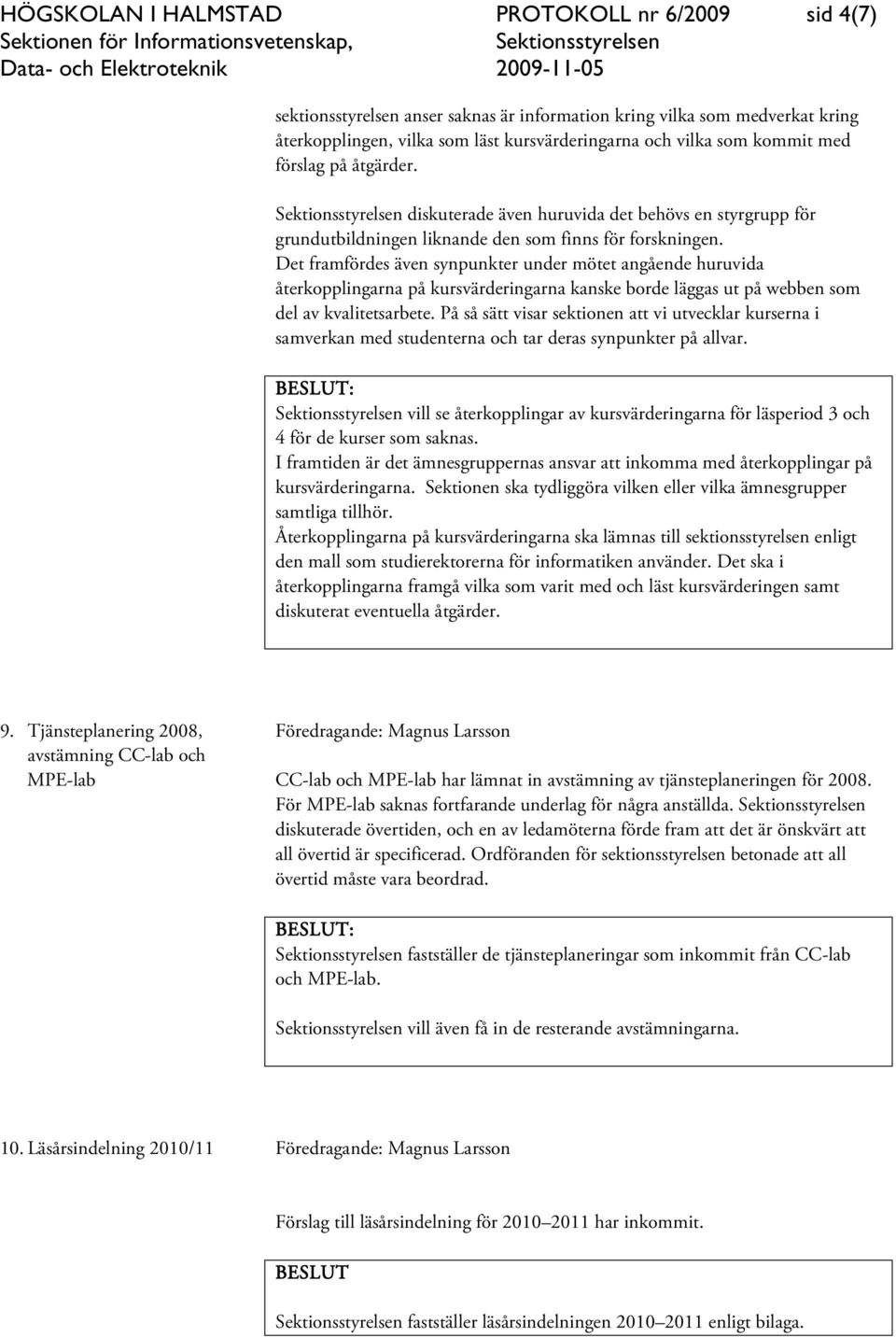 Det framfördes även synpunkter under mötet angående huruvida återkopplingarna på kursvärderingarna kanske borde läggas ut på webben som del av kvalitetsarbete.