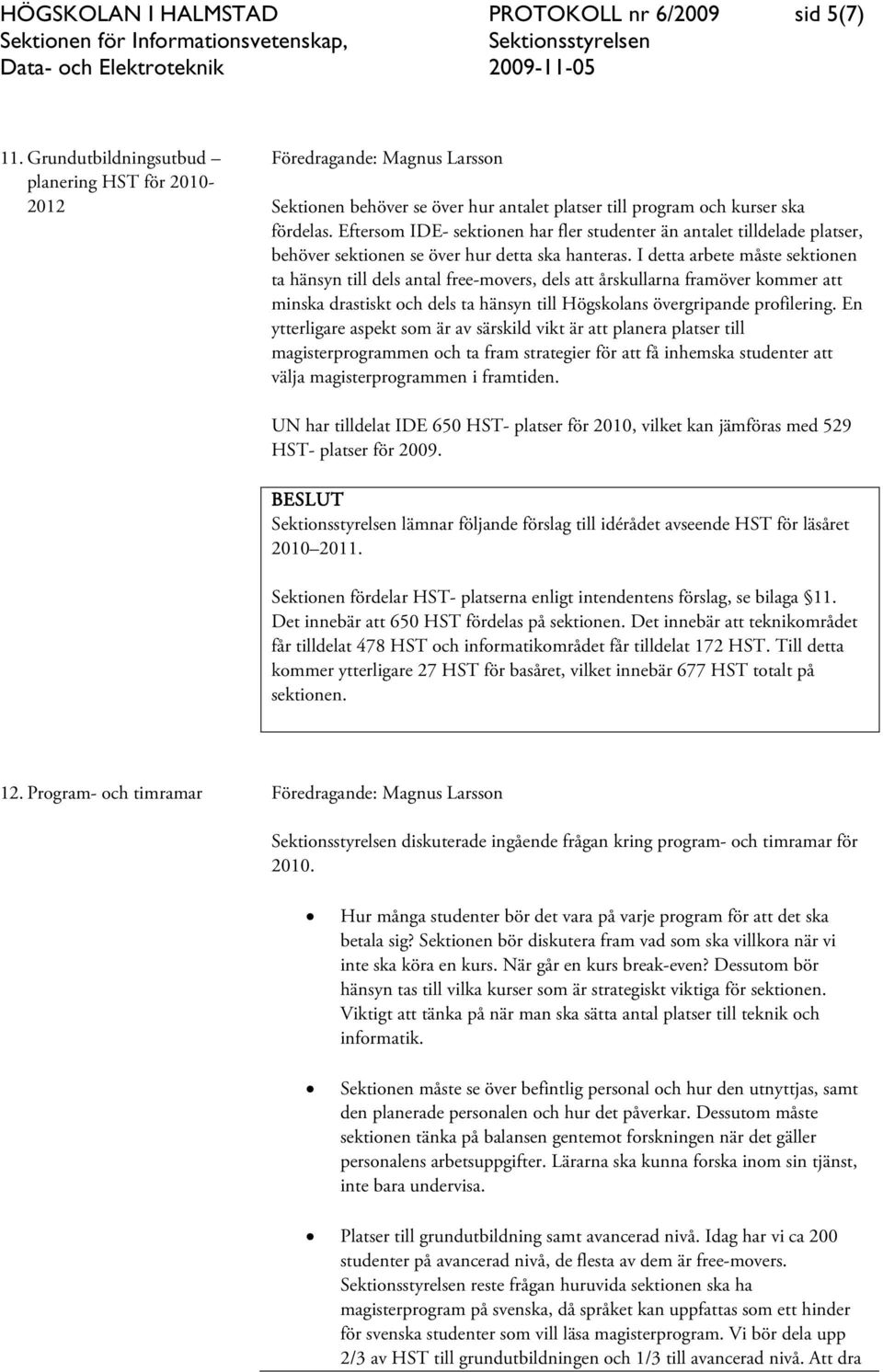 I detta arbete måste sektionen ta hänsyn till dels antal free-movers, dels att årskullarna framöver kommer att minska drastiskt och dels ta hänsyn till Högskolans övergripande profilering.