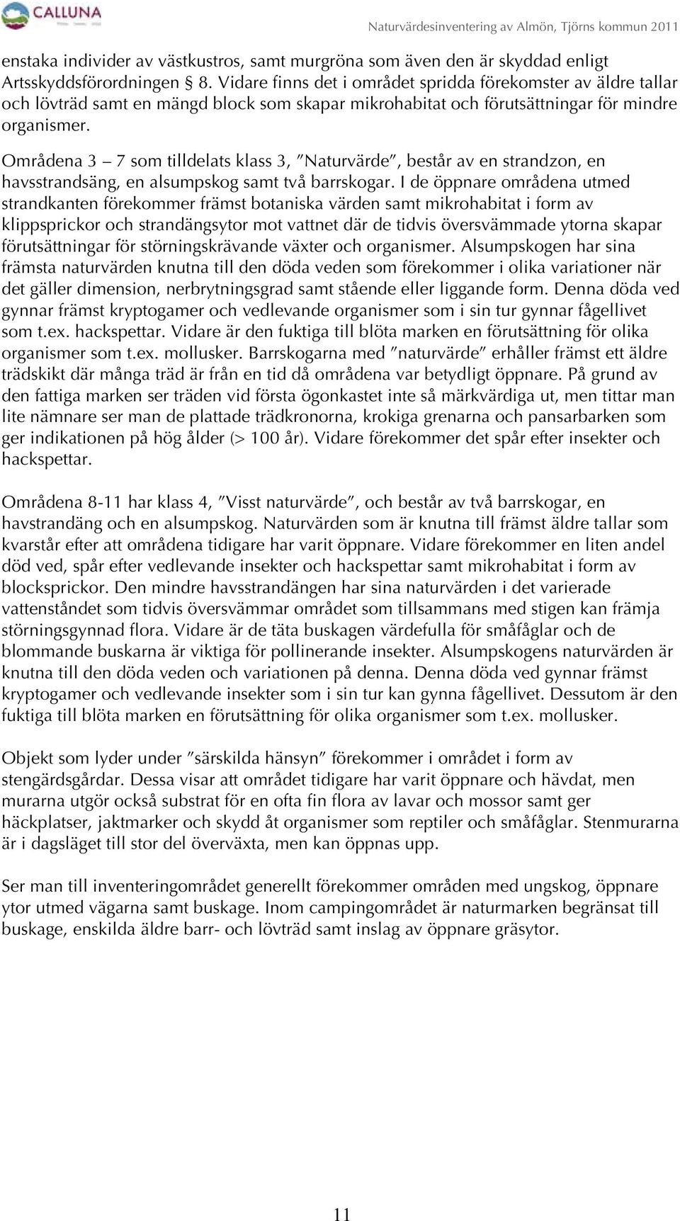 Områdena 3 7 som tilldelats klass 3, Naturvärde, består av en strandzon, en havsstrandsäng, en alsumpskog samt två barrskogar.