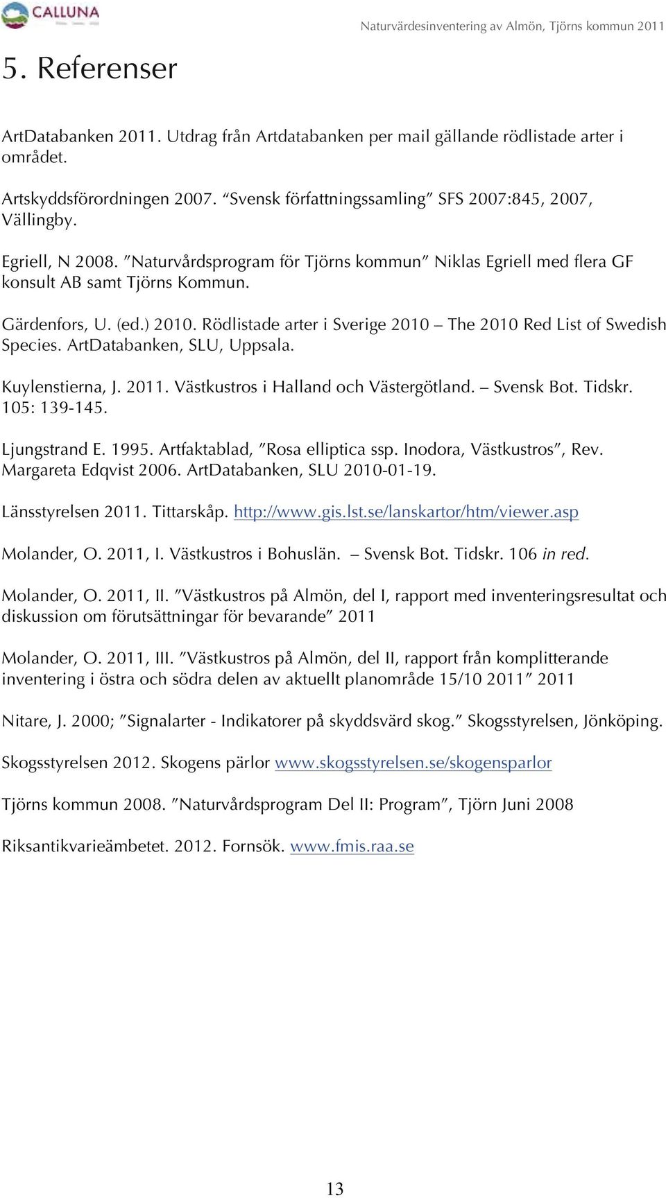 Rödlistade arter i Sverige 2010 The 2010 Red List of Swedish Species. ArtDatabanken, SLU, Uppsala. Kuylenstierna, J. 2011. Västkustros i Halland och Västergötland. Svensk Bot. Tidskr. 105: 139-145.