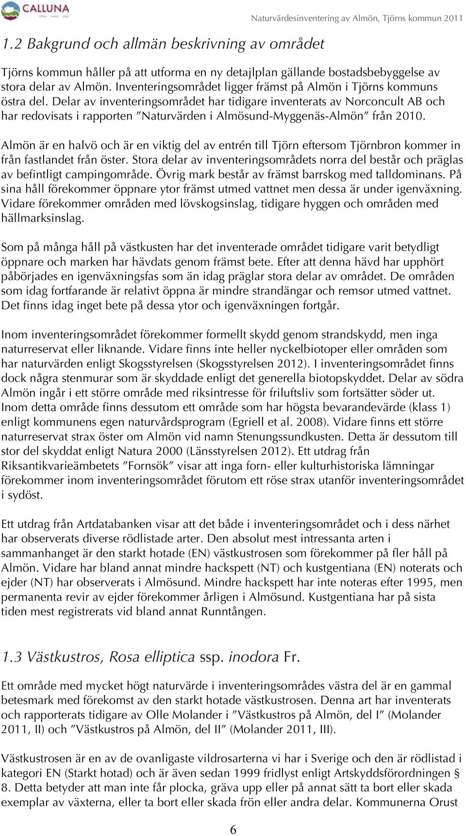 Delar av inventeringsområdet har tidigare inventerats av Norconcult AB och har redovisats i rapporten Naturvärden i Almösund-Myggenäs-Almön från 2010.