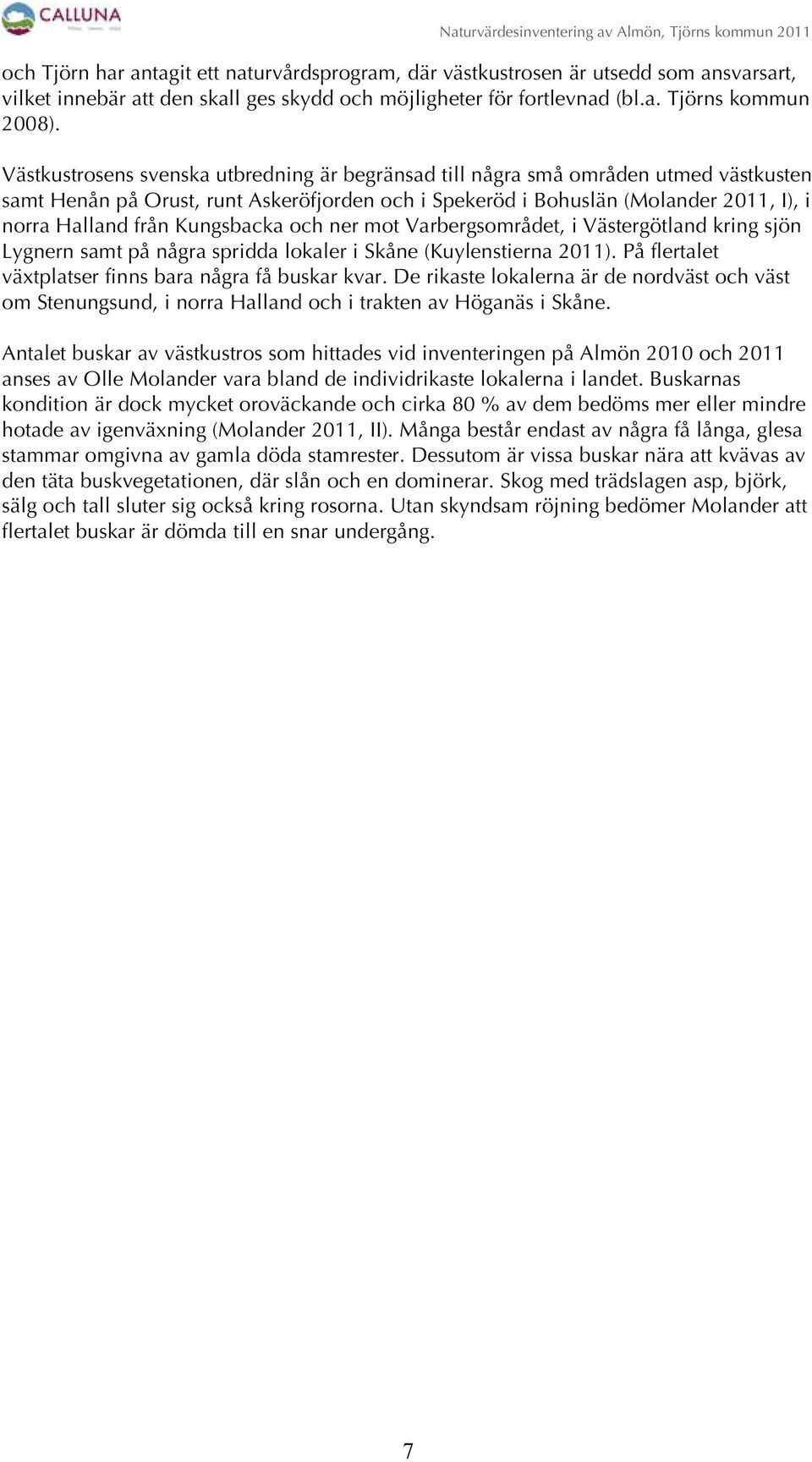 Kungsbacka och ner mot Varbergsområdet, i Västergötland kring sjön Lygnern samt på några spridda lokaler i Skåne (Kuylenstierna 2011). På flertalet växtplatser finns bara några få buskar kvar.