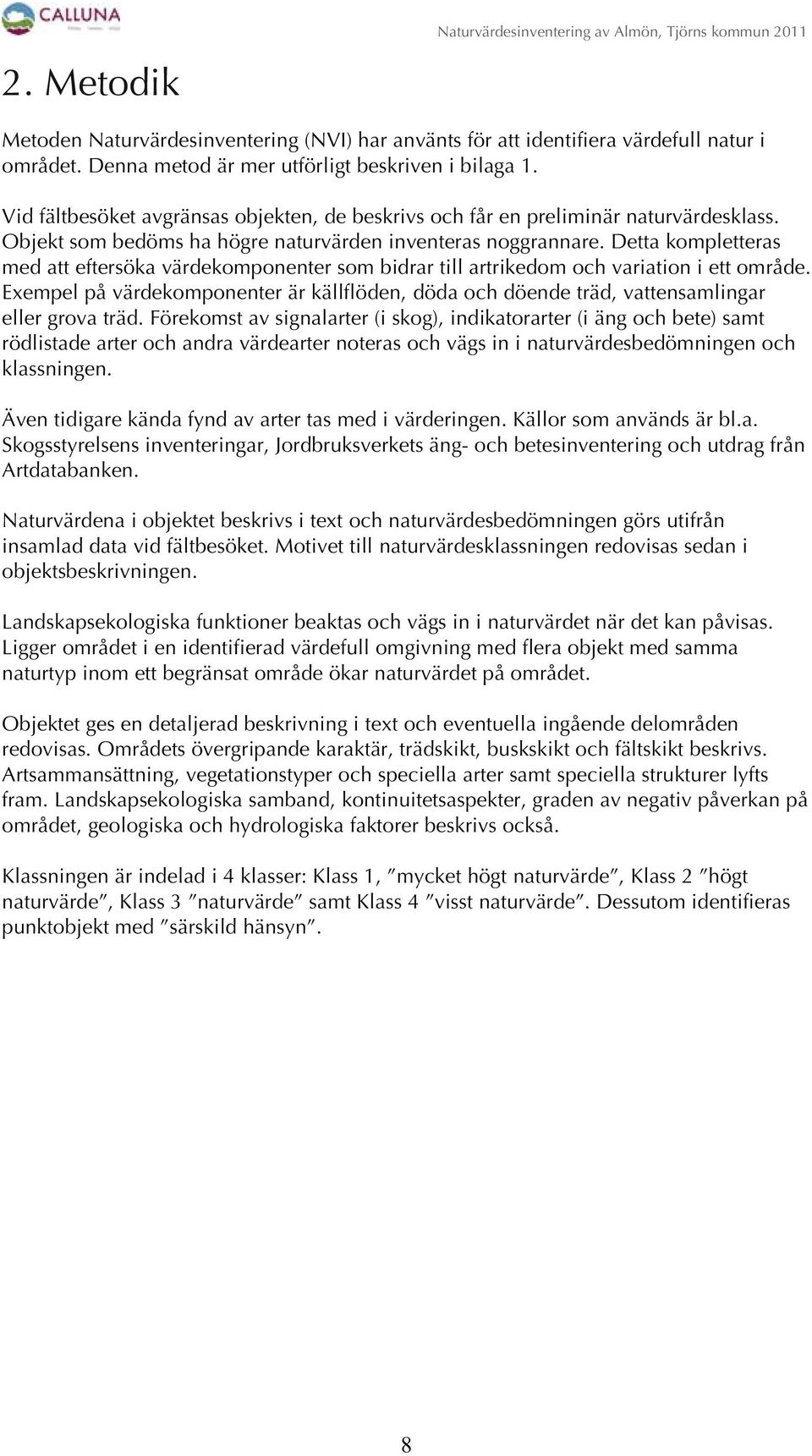 Objekt som bedöms ha högre naturvärden inventeras noggrannare. Detta kompletteras med att eftersöka värdekomponenter som bidrar till artrikedom och variation i ett område.