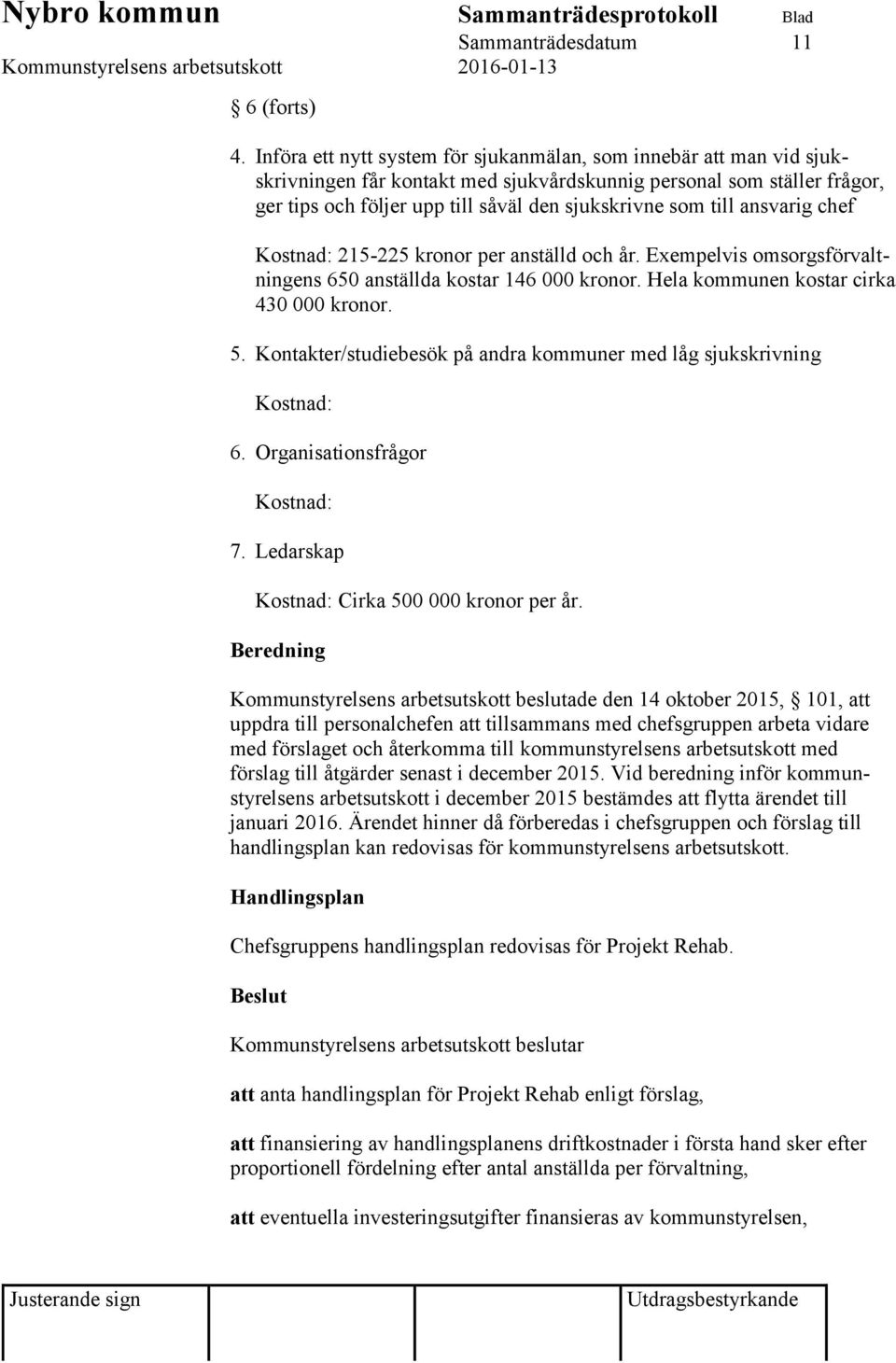 till ansvarig chef Kostnad: 215-225 kronor per anställd och år. Exempelvis omsorgsförvaltningens 650 anställda kostar 146 000 kronor. Hela kommunen kostar cirka 430 000 kronor. 5.