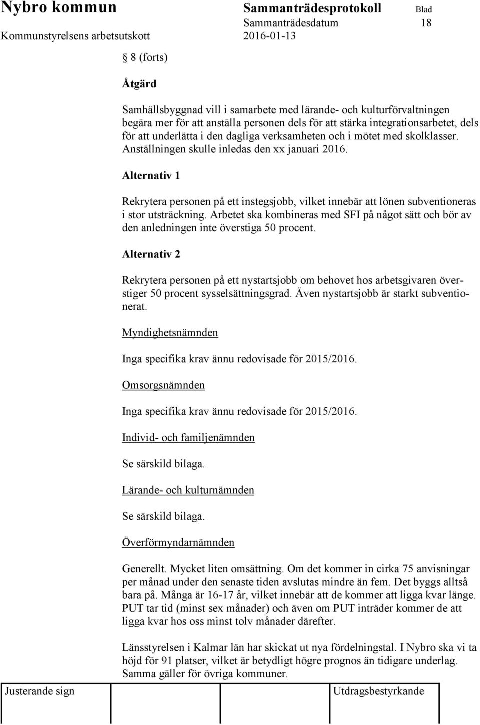 Alternativ 1 Rekrytera personen på ett instegsjobb, vilket innebär att lönen subventioneras i stor utsträckning.