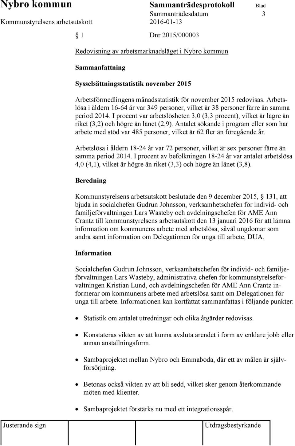 I procent var arbetslösheten 3,0 (3,3 procent), vilket är lägre än riket (3,2) och högre än länet (2,9).