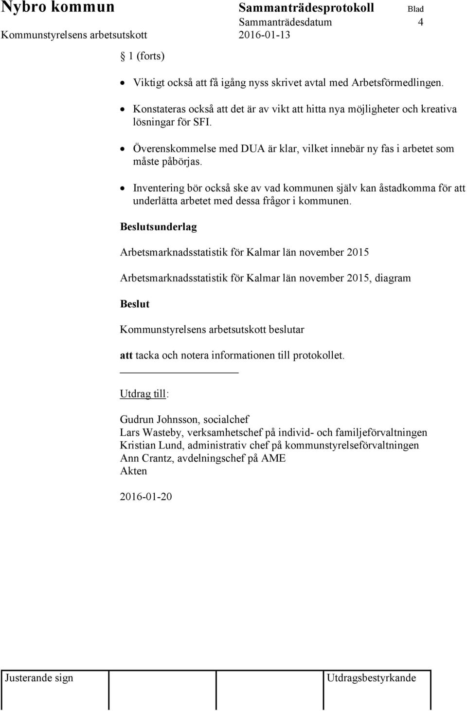 Inventering bör också ske av vad kommunen själv kan åstadkomma för att underlätta arbetet med dessa frågor i kommunen.