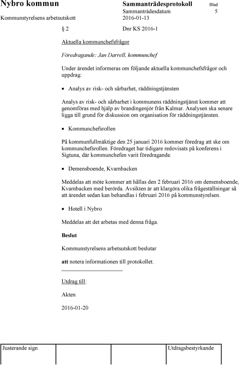 Analysen ska senare ligga till grund för diskussion om organisation för räddningstjänsten. Kommunchefsrollen På kommunfullmäktige den 25 januari 2016 kommer föredrag att ske om kommunchefsrollen.