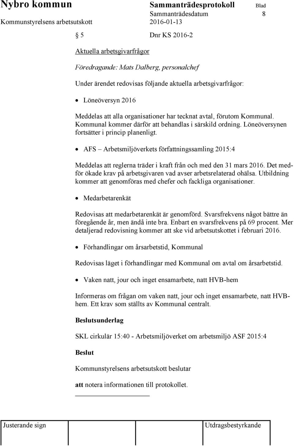 AFS Arbetsmiljöverkets författningssamling 2015:4 Meddelas att reglerna träder i kraft från och med den 31 mars 2016. Det medför ökade krav på arbetsgivaren vad avser arbetsrelaterad ohälsa.