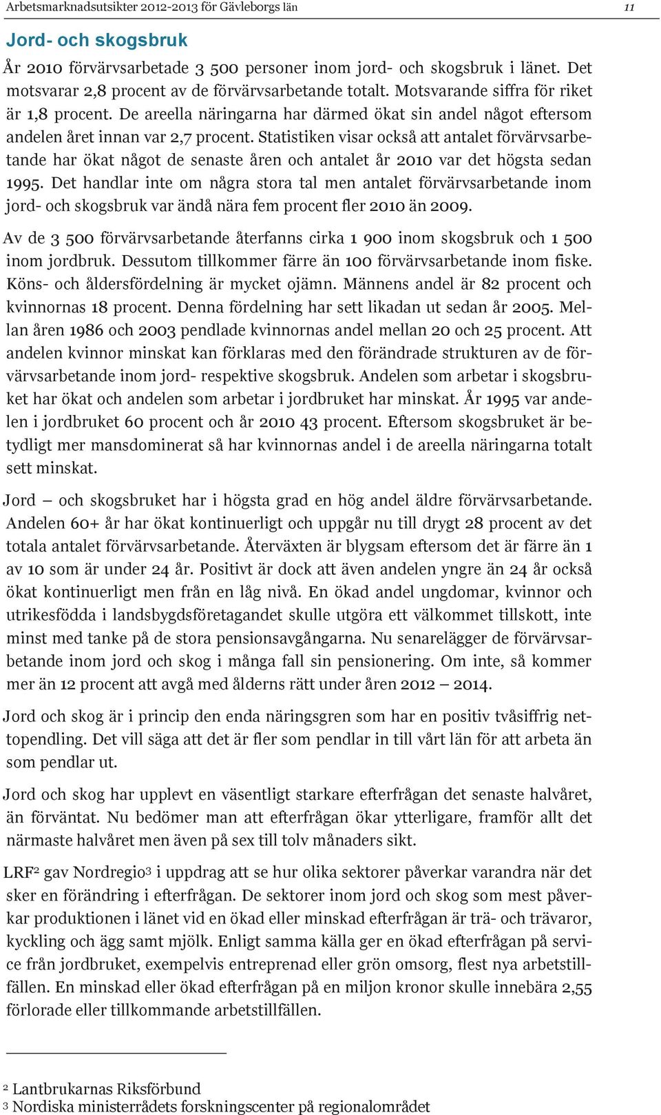 De areella näringarna har därmed ökat sin andel något eftersom andelen året innan var 2,7 procent.