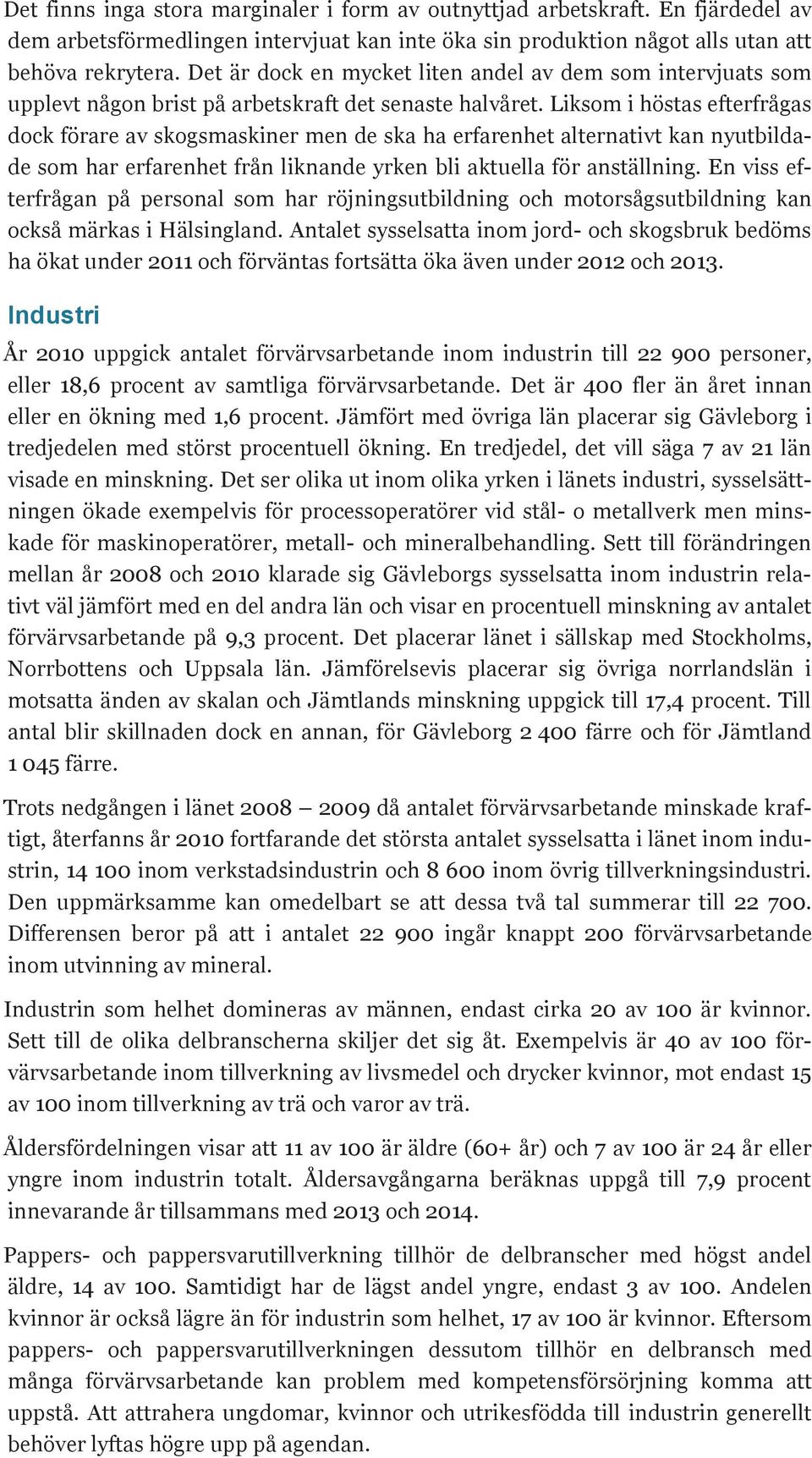 Liksom i höstas efterfrågas dock förare av skogsmaskiner men de ska ha erfarenhet alternativt kan nyutbildade som har erfarenhet från liknande yrken bli aktuella för anställning.