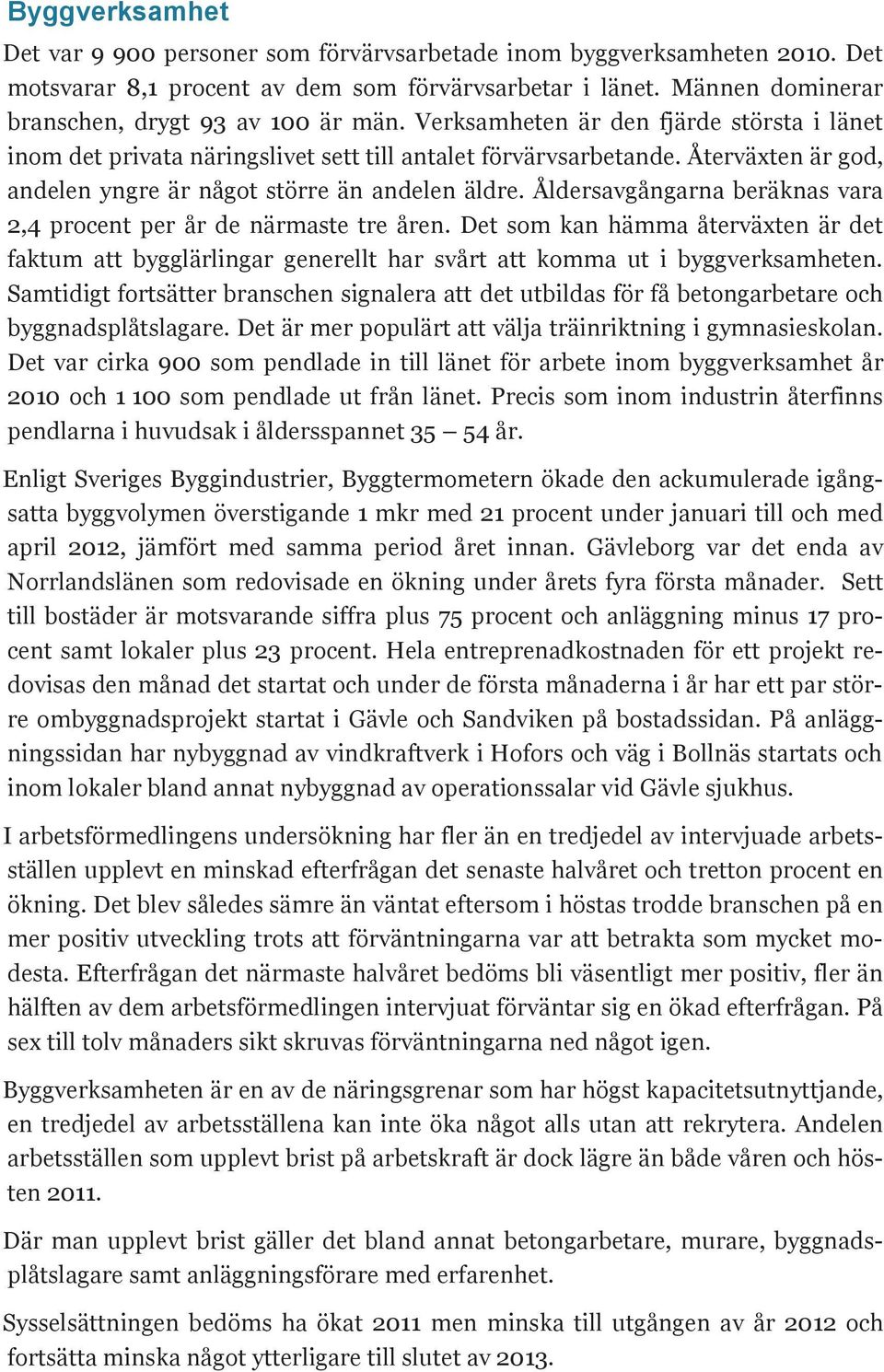 Åldersavgångarna beräknas vara 2,4 procent per år de närmaste tre åren. Det som kan hämma återväxten är det faktum att bygglärlingar generellt har svårt att komma ut i byggverksamheten.