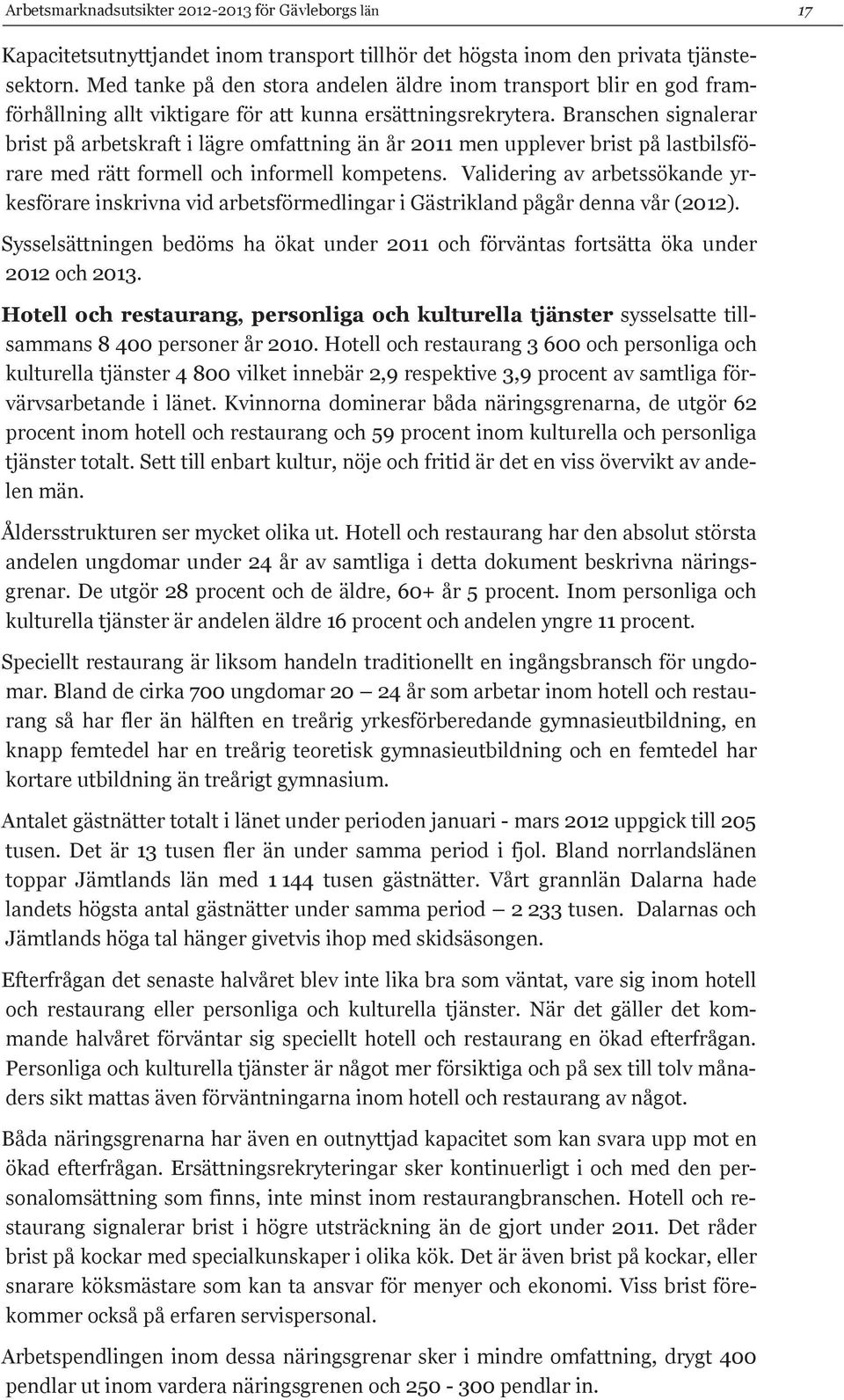 Branschen signalerar brist på arbetskraft i lägre omfattning än år 2011 men upplever brist på lastbilsförare med rätt formell och informell kompetens.