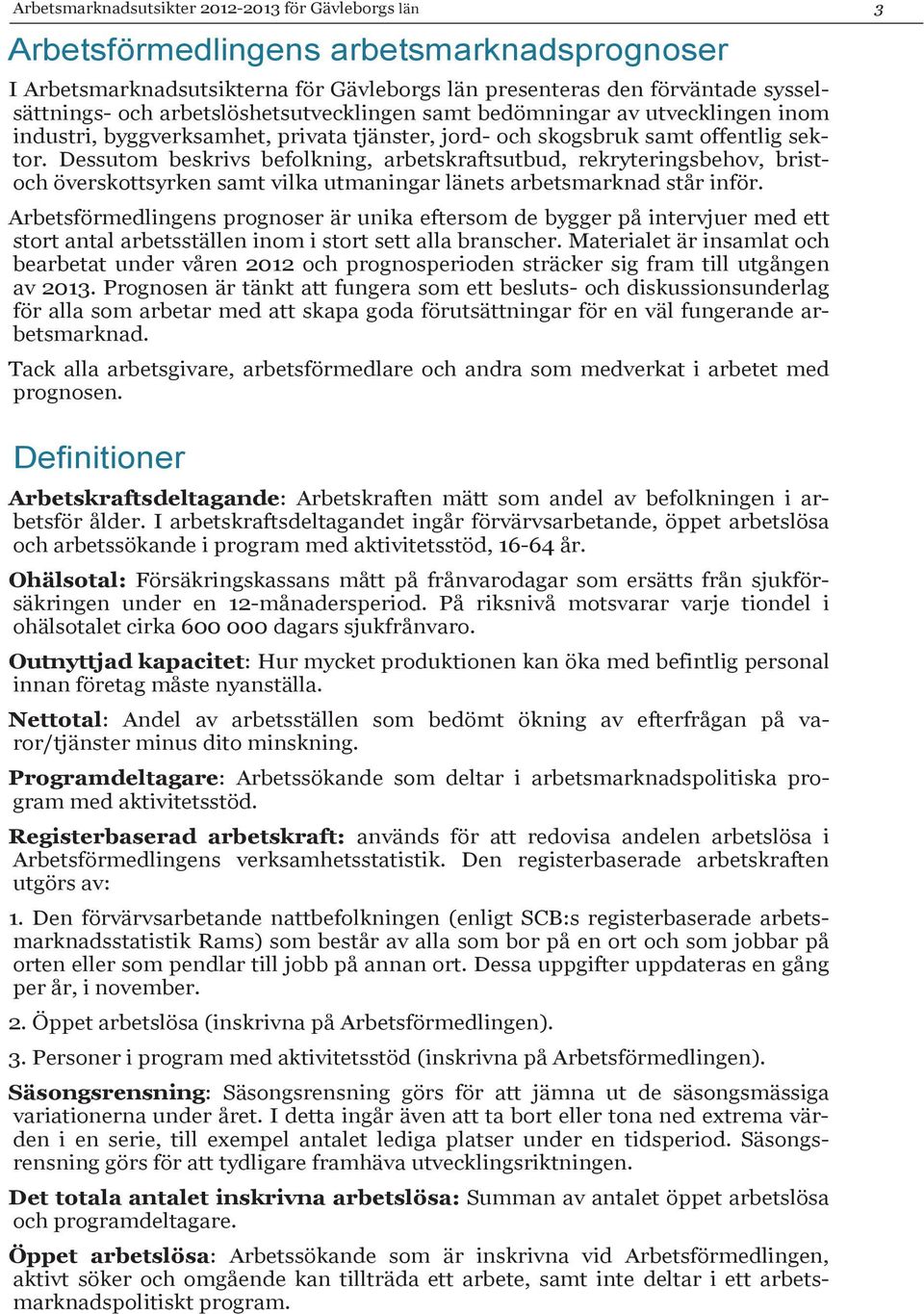Dessutom beskrivs befolkning, arbetskraftsutbud, rekryteringsbehov, bristoch överskottsyrken samt vilka utmaningar länets arbetsmarknad står inför.