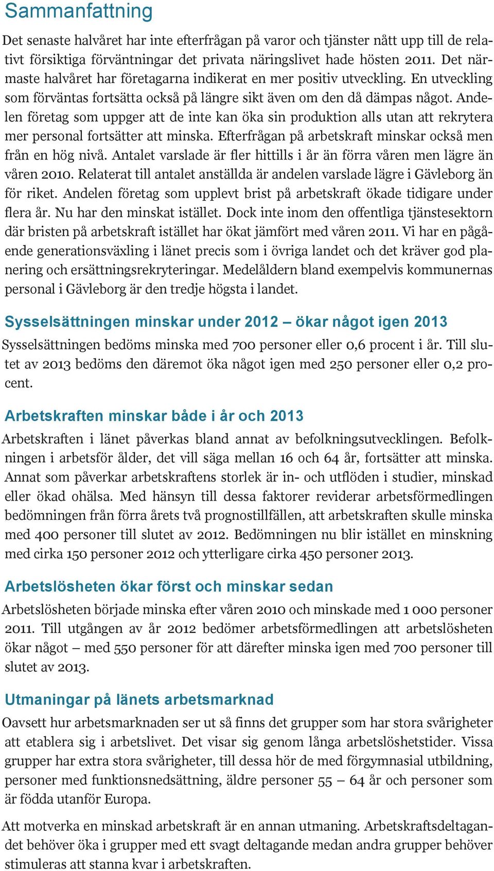 Andelen företag som uppger att de inte kan öka sin produktion alls utan att rekrytera mer personal fortsätter att minska. Efterfrågan på arbetskraft minskar också men från en hög nivå.