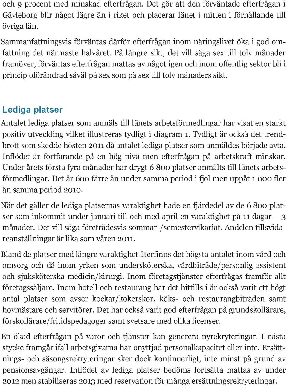 På längre sikt, det vill säga sex till tolv månader framöver, förväntas efterfrågan mattas av något igen och inom offentlig sektor bli i princip oförändrad såväl på sex som på sex till tolv månaders