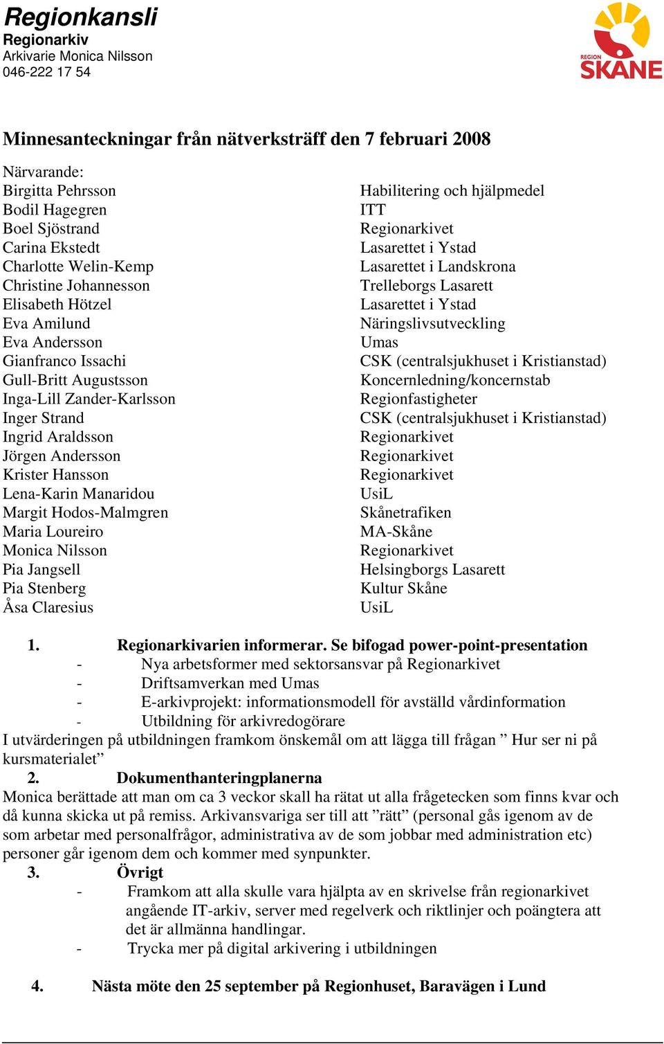 Krister Hansson Lena-Karin Manaridou Margit Hodos-Malmgren Maria Loureiro Monica Nilsson Pia Jangsell Pia Stenberg Åsa Claresius Habilitering och hjälpmedel ITT Lasarettet i Ystad Lasarettet i