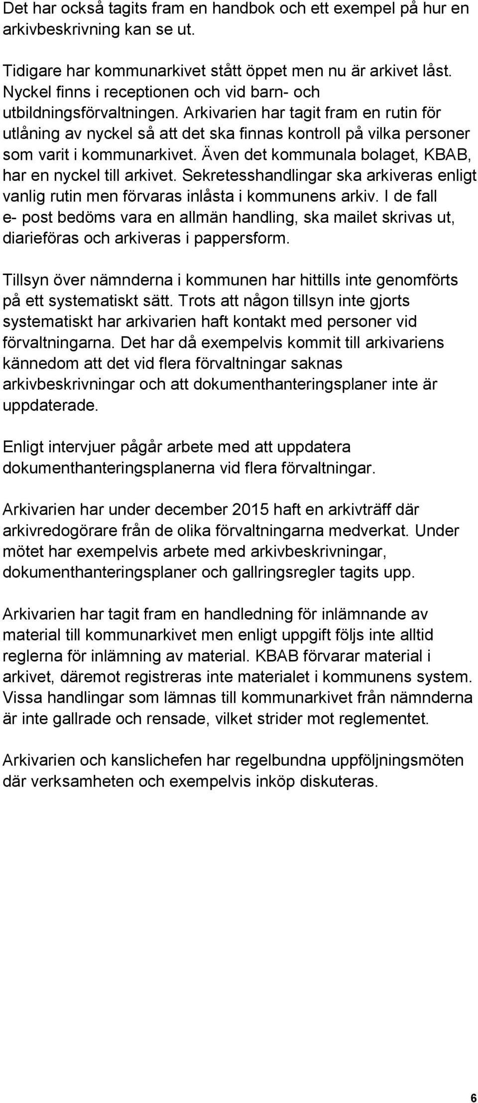 Arkivarien har tagit fram en rutin för utlåning av nyckel så att det ska finnas kontroll på vilka personer som varit i kommunarkivet. Även det kommunala bolaget, KBAB, har en nyckel till arkivet.