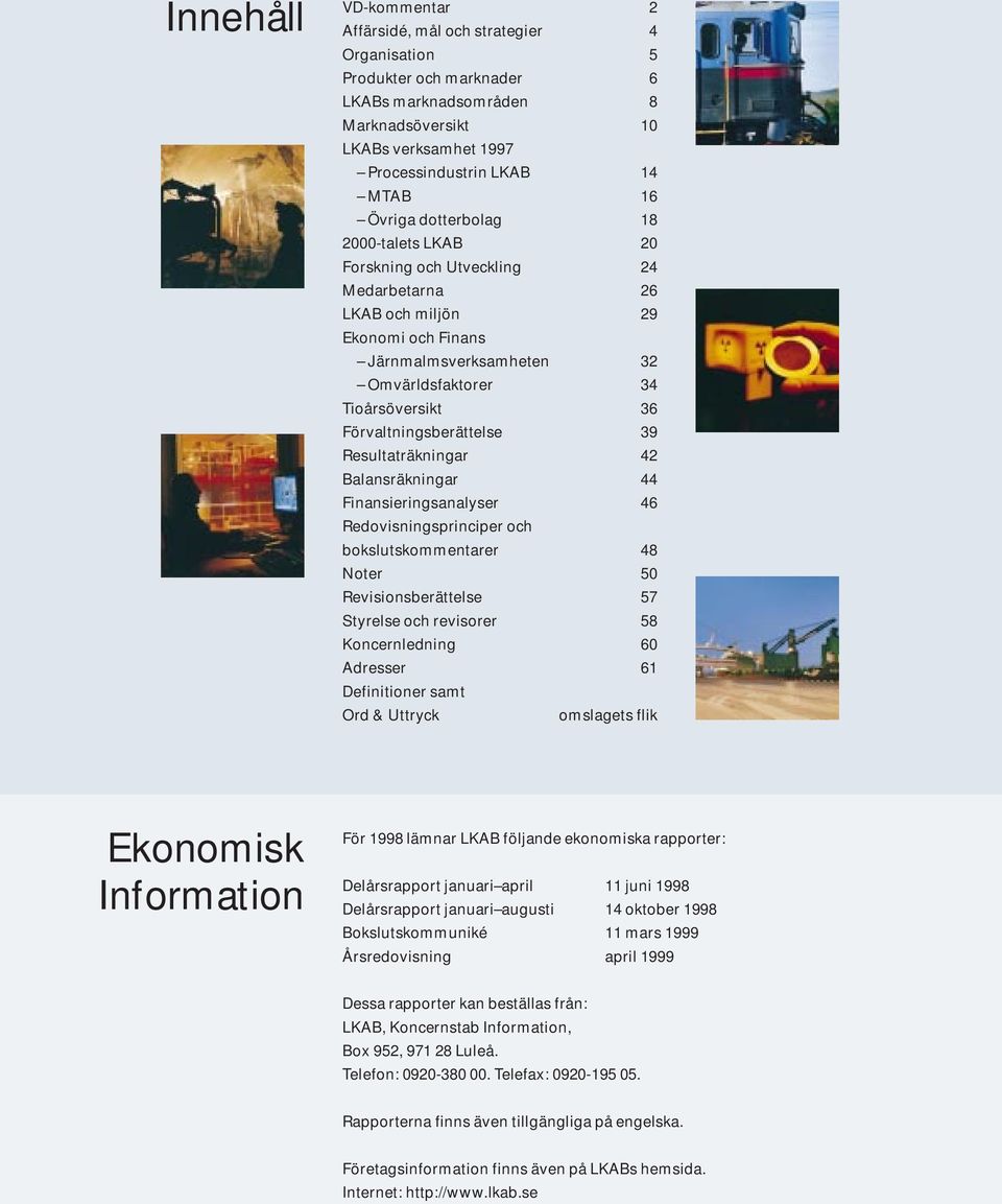 Förvaltningsberättelse 39 Resultaträkningar 42 Balansräkningar 44 Finansieringsanalyser 46 Redovisningsprinciper och bokslutskommentarer 48 Noter 5 Revisionsberättelse 57 Styrelse och revisorer 58