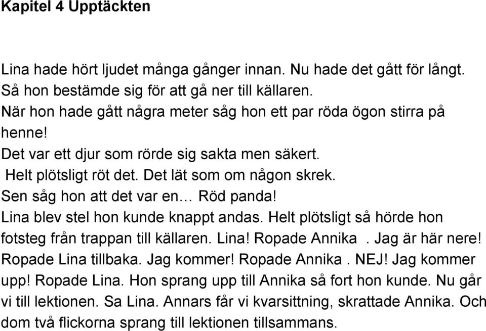 Sen såg hon att det var en Röd panda! Lina blev stel hon kunde knappt andas. Helt plötsligt så hörde hon fotsteg från trappan till källaren. Lina! Ropade Annika. Jag är här nere!