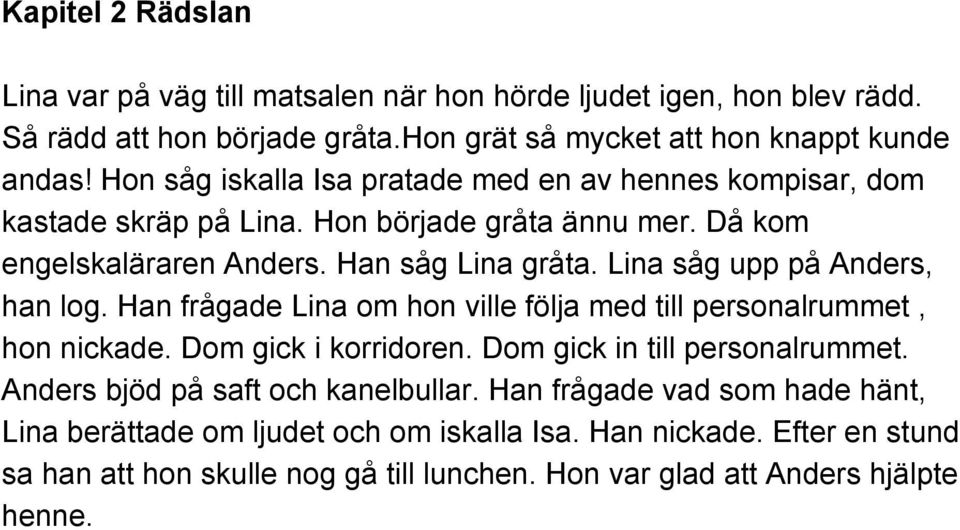 Lina såg upp på Anders, han log. Han frågade Lina om hon ville följa med till personalrummet, hon nickade. Dom gick i korridoren. Dom gick in till personalrummet.