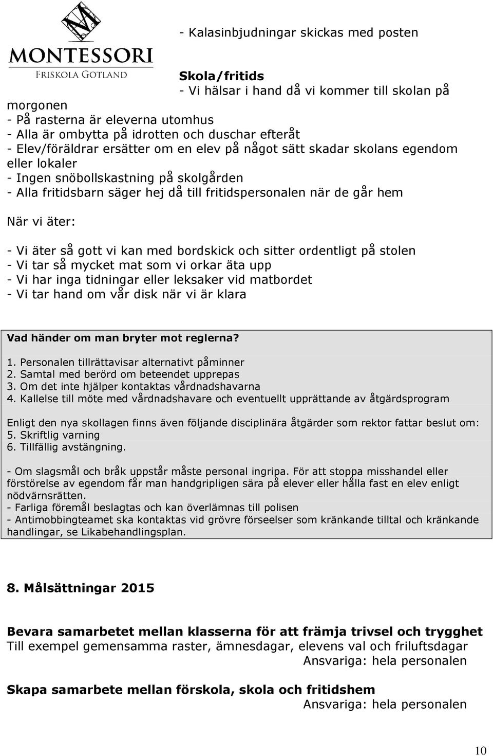vi äter: - Vi äter så gott vi kan med bordskick och sitter ordentligt på stolen - Vi tar så mycket mat som vi orkar äta upp - Vi har inga tidningar eller leksaker vid matbordet - Vi tar hand om vår
