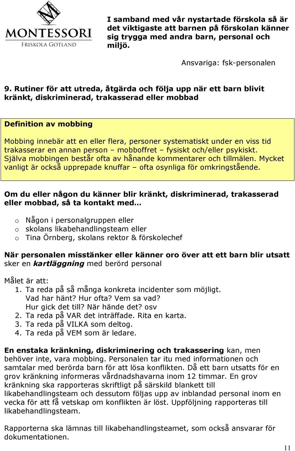 en viss tid trakasserar en annan person mobboffret fysiskt och/eller psykiskt. Själva mobbingen består ofta av hånande kommentarer och tillmälen.