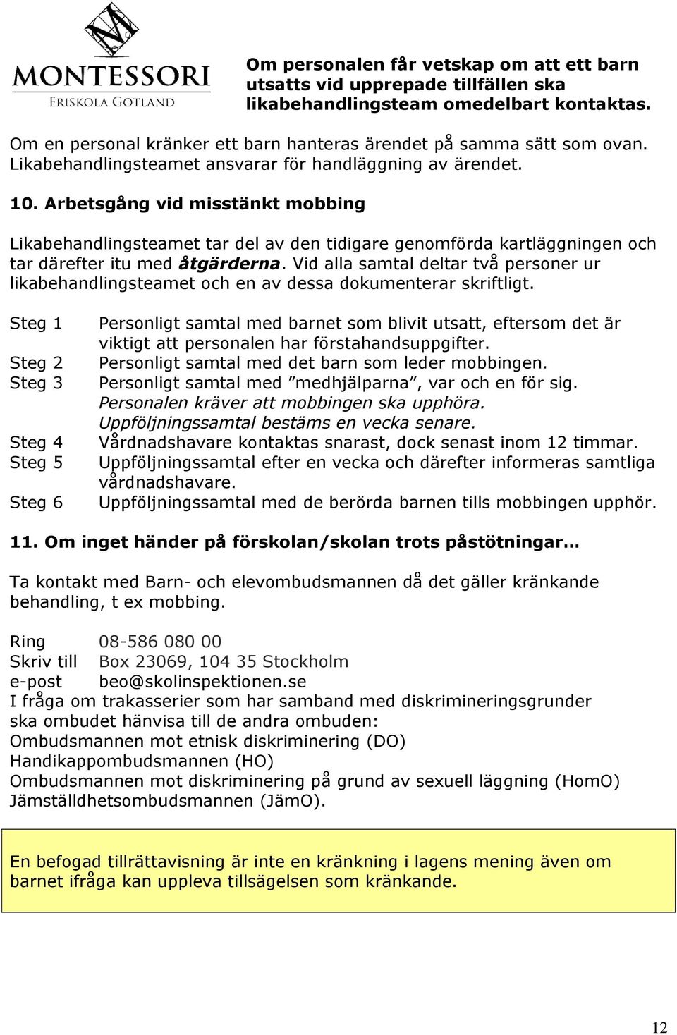 Arbetsgång vid misstänkt mobbing Likabehandlingsteamet tar del av den tidigare genomförda kartläggningen och tar därefter itu med åtgärderna.
