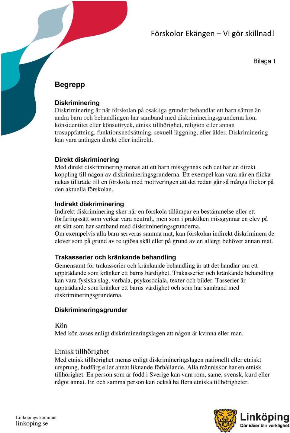 Direkt diskriminering Med direkt diskriminering menas att ett barn missgynnas och det har en direkt koppling till någon av diskrimineringsgrunderna.