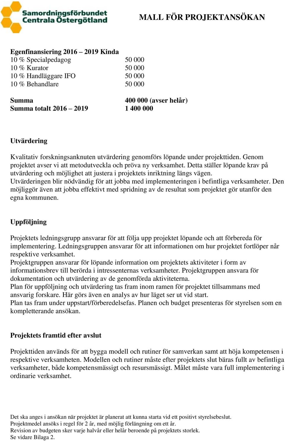 Detta ställer löpande krav på utvärdering och möjlighet att justera i projektets inriktning längs vägen. Utvärderingen blir nödvändig för att jobba med implementeringen i befintliga verksamheter.