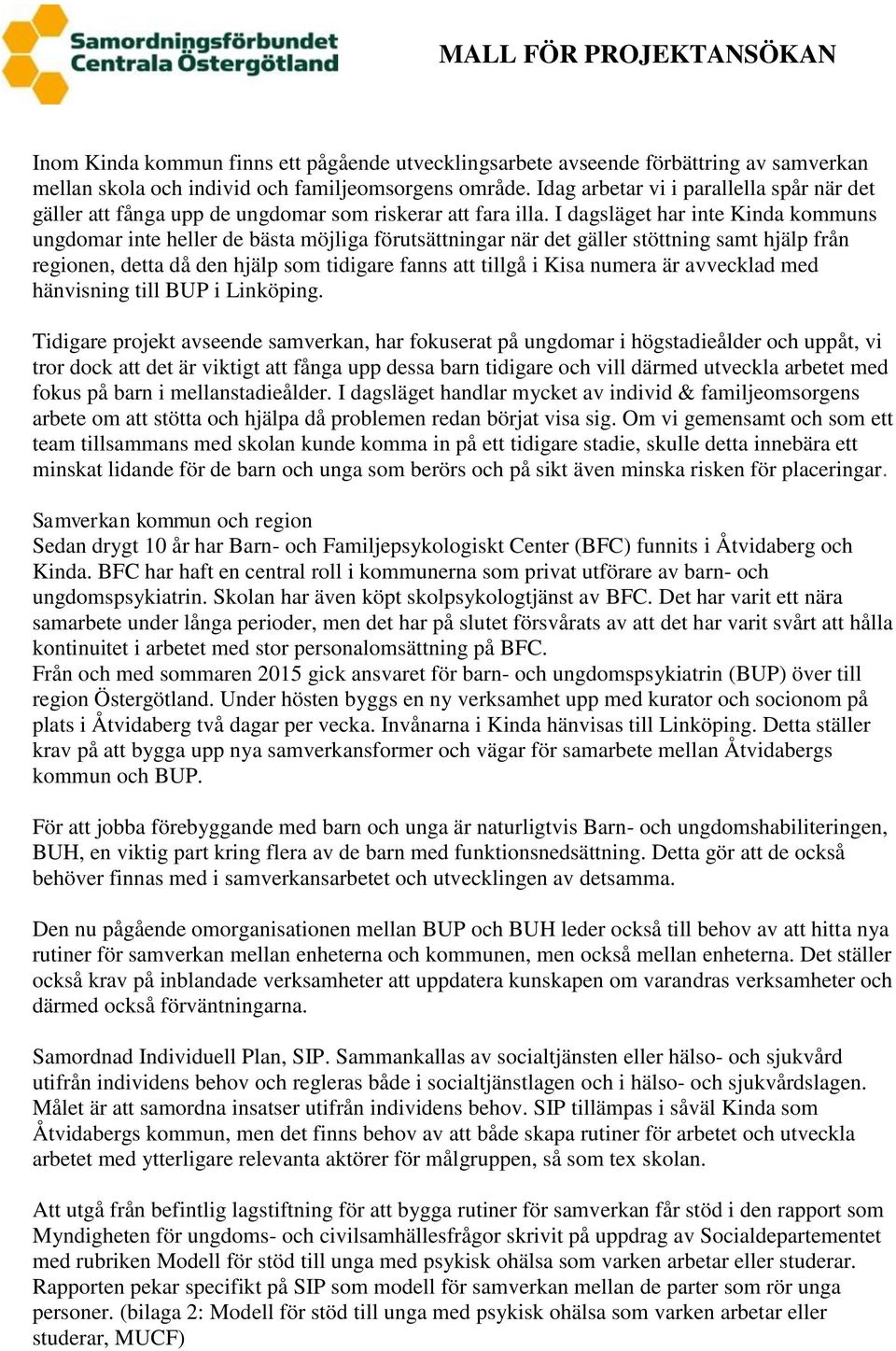 I dagsläget har inte Kinda kommuns ungdomar inte heller de bästa möjliga förutsättningar när det gäller stöttning samt hjälp från regionen, detta då den hjälp som tidigare fanns att tillgå i Kisa