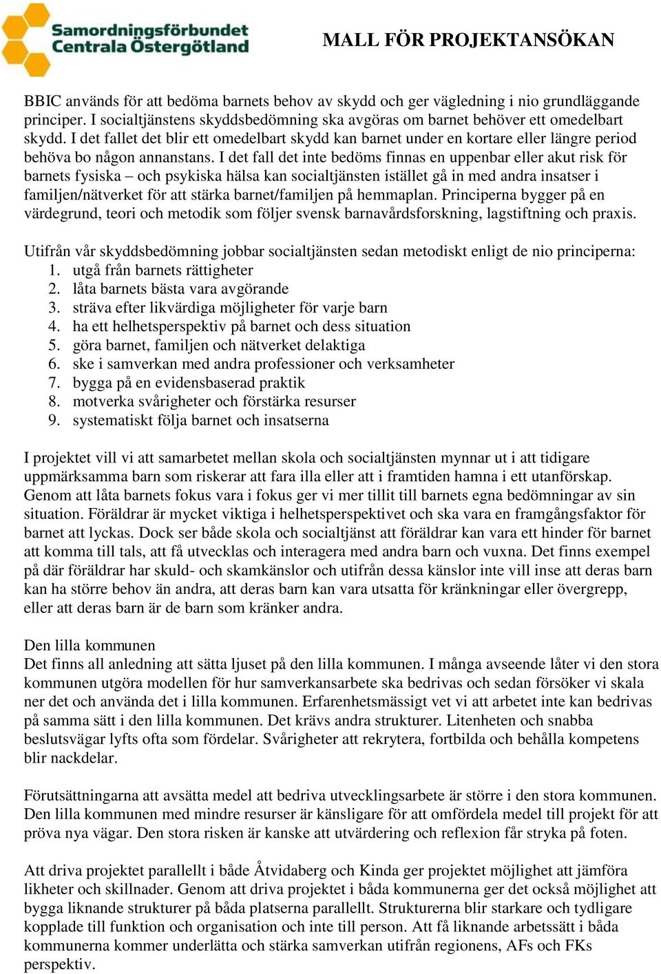 I det fall det inte bedöms finnas en uppenbar eller akut risk för barnets fysiska och psykiska hälsa kan socialtjänsten istället gå in med andra insatser i familjen/nätverket för att stärka