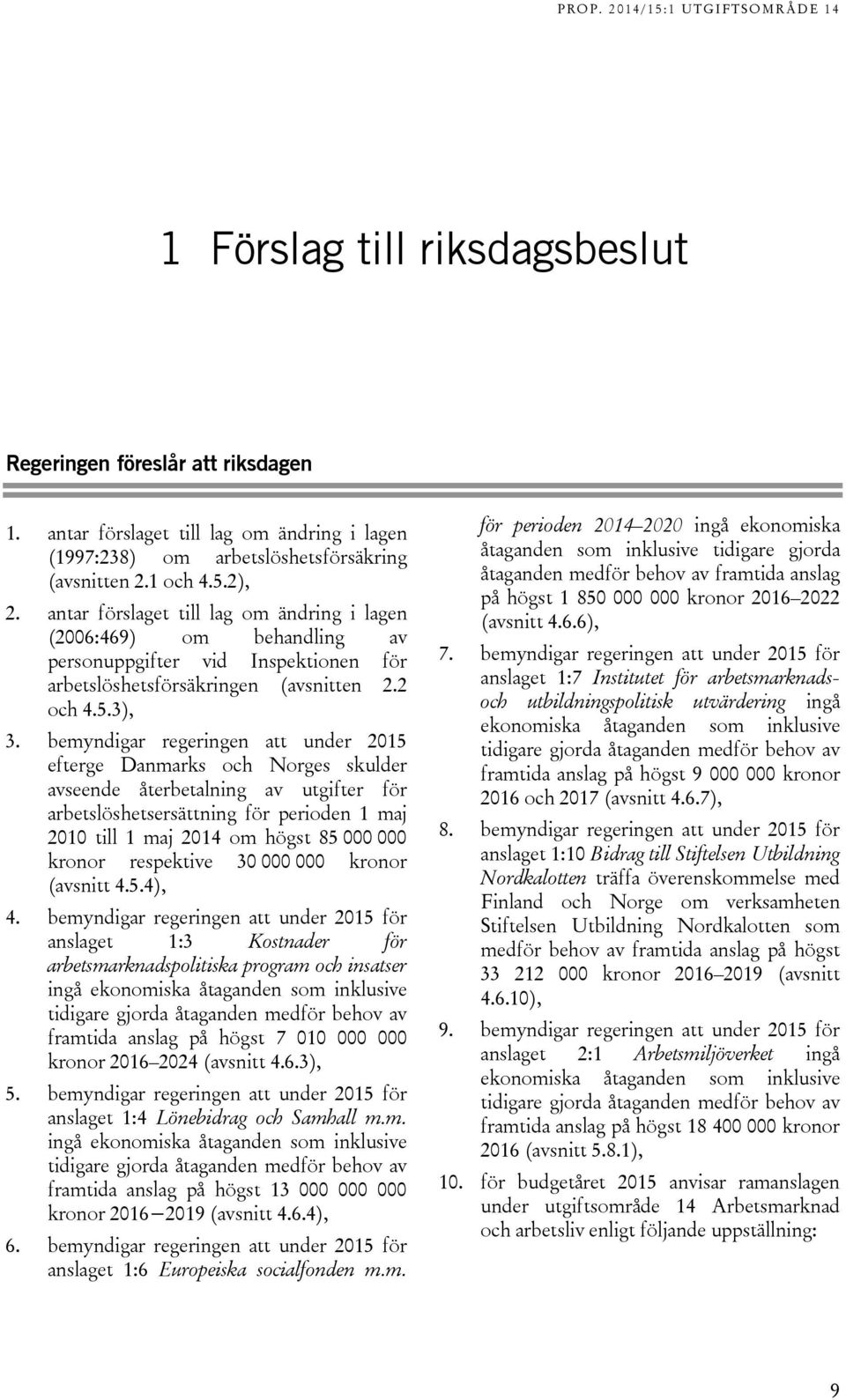 bemyndigar regeringen att under 2015 efterge Danmarks och Norges skulder avseende återbetalning av utgifter för arbetslöshetsersättning för perioden 1 maj 2010 till 1 maj 2014 om högst 85 000 000