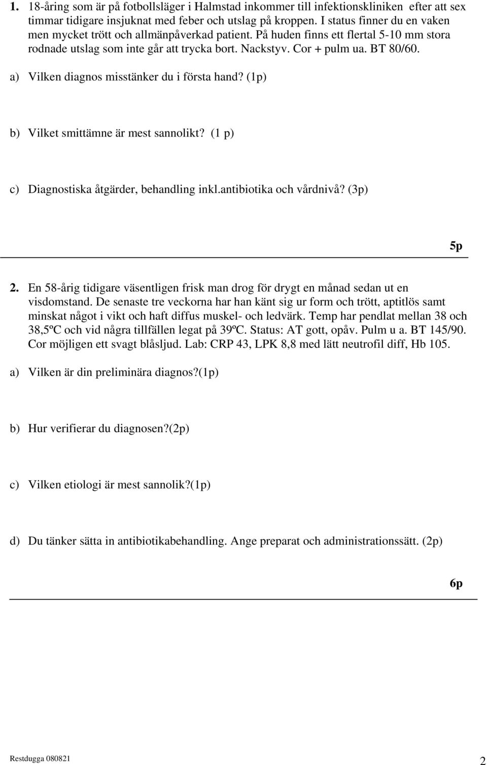 a) Vilken diagnos misstänker du i första hand? (1p) b) Vilket smittämne är mest sannolikt? (1 p) c) Diagnostiska åtgärder, behandling inkl.antibiotika och vårdnivå? () 5p 2.