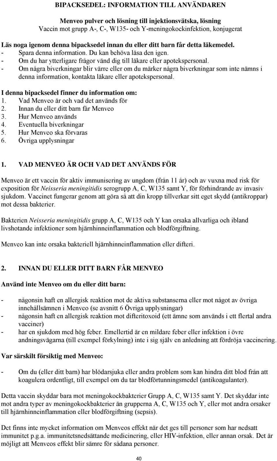 - Om några biverkningar blir värre eller om du märker några biverkningar som inte nämns i denna information, kontakta läkare eller apotekspersonal. I denna bipacksedel finner du information om: 1.