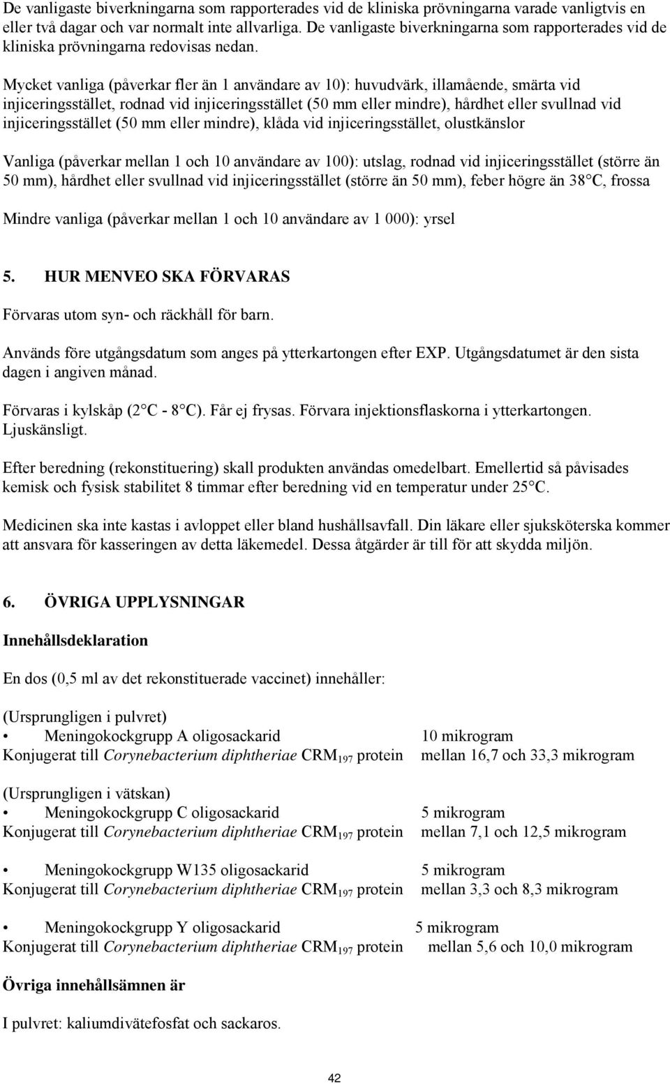 Mycket vanliga (påverkar fler än 1 användare av 10): huvudvärk, illamående, smärta vid injiceringsstället, rodnad vid injiceringsstället (50 mm eller mindre), hårdhet eller svullnad vid