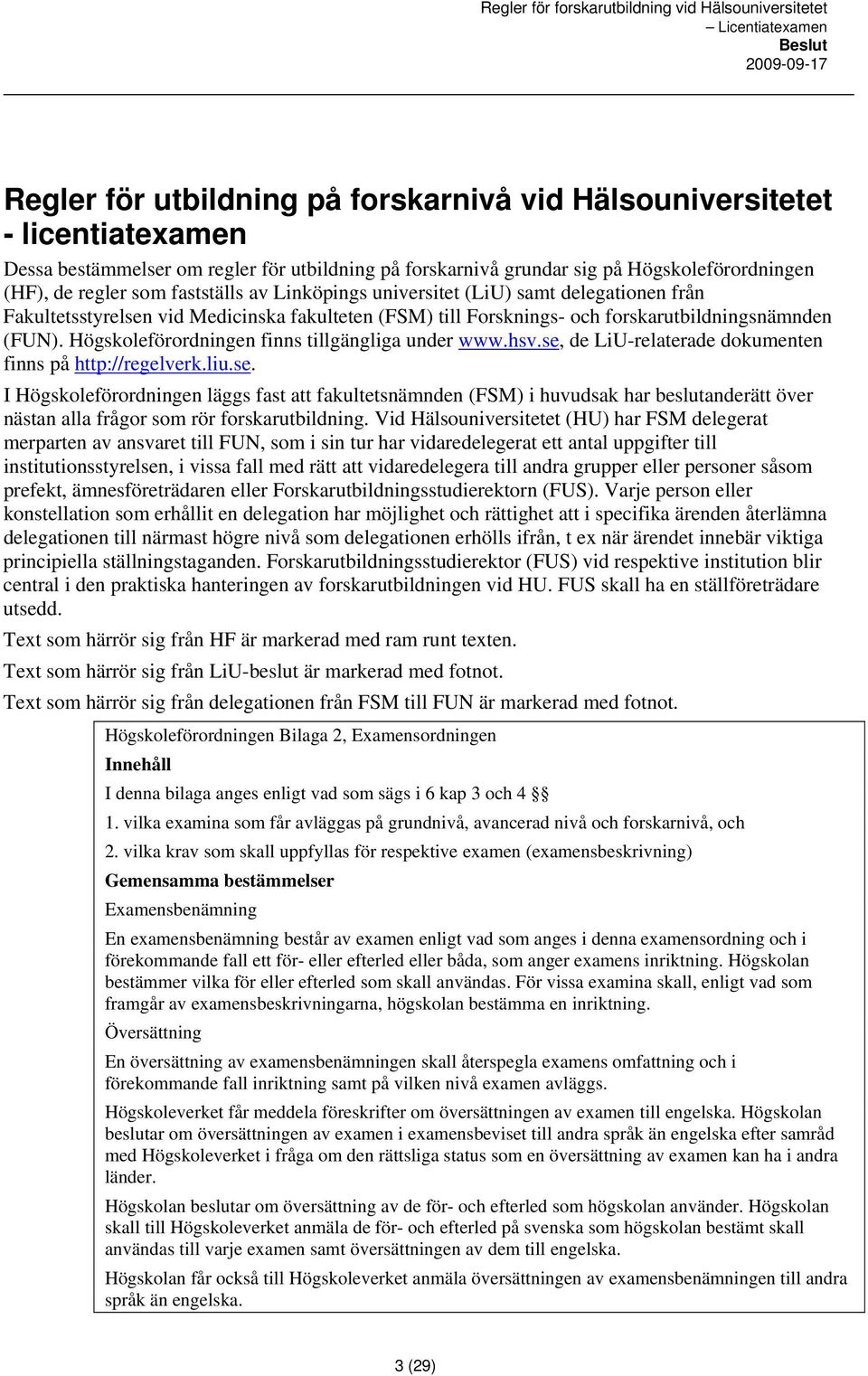 Högskoleförordningen finns tillgängliga under www.hsv.se, de LiU-relaterade dokumenten finns på http://regelverk.liu.se. I Högskoleförordningen läggs fast att fakultetsnämnden (FSM) i huvudsak har beslutanderätt över nästan alla frågor som rör forskarutbildning.