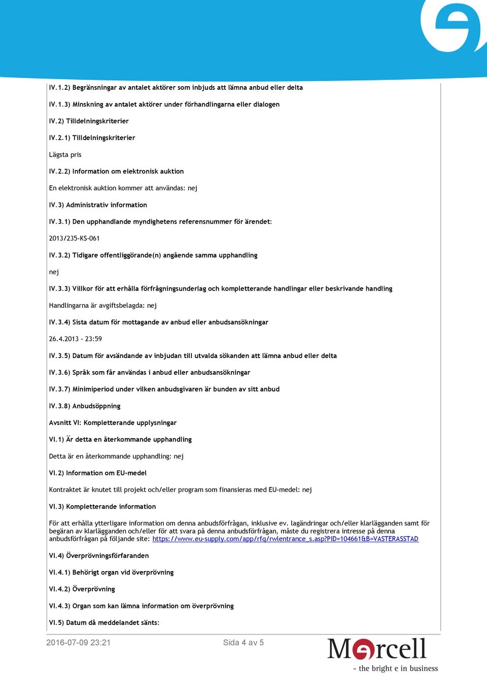 3.2) Tidigare offentliggörande(n) angående samma upphandling nej IV.3.3) Villkor för att erhålla förfrågningsunderlag och kompletterande handlingar eller beskrivande handling Handlingarna är avgiftsbelagda: nej IV.