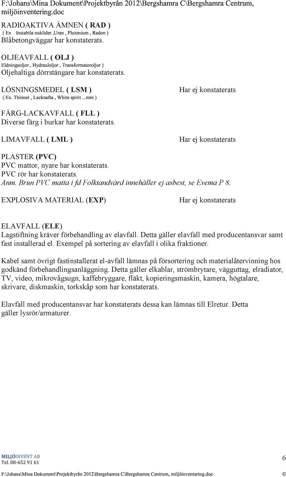 LÖSNINGSMEDEL ( LSM ) & ª " «( œ " & & & FÄRG-LACKAVFALL ( FLL ) Diverse färg i burkar har konstaterats. LIMAVFALL ( LML ) PLASTER (PVC) PVC mattor, nyare har konstaterats. PVC rör har konstaterats.