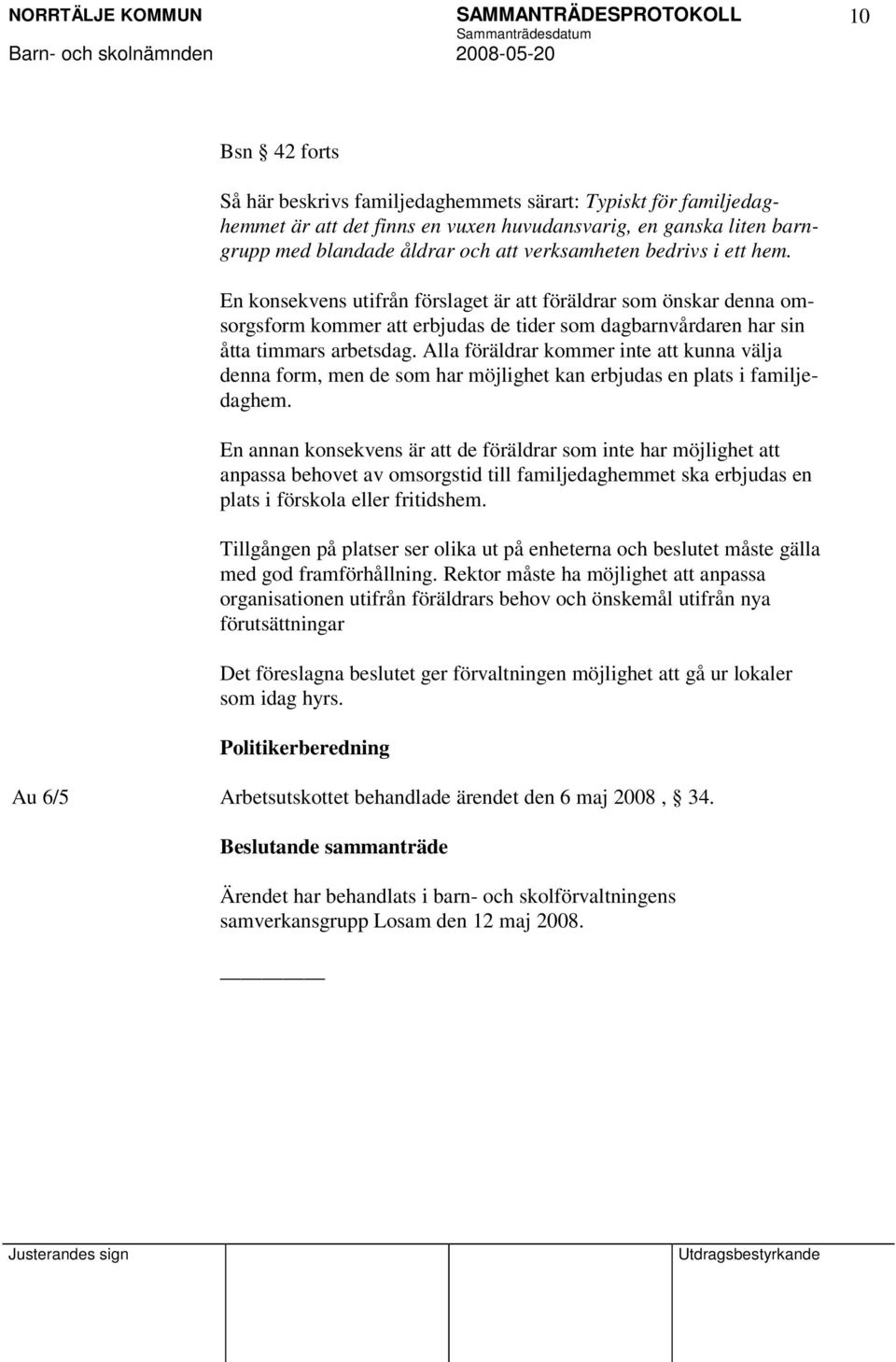 Alla föräldrar kommer inte kunna välja denna form, men de som har möjlighet kan erbjudas en plats i familjedaghem.