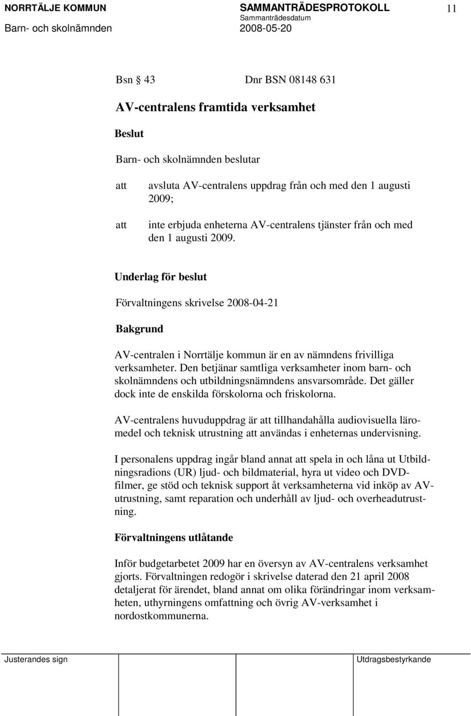 Den betjänar samtliga verksamheter inom barn- och skolnämndens och utbildningsnämndens ansvarsområde. Det gäller dock inte de enskilda förskolorna och friskolorna.