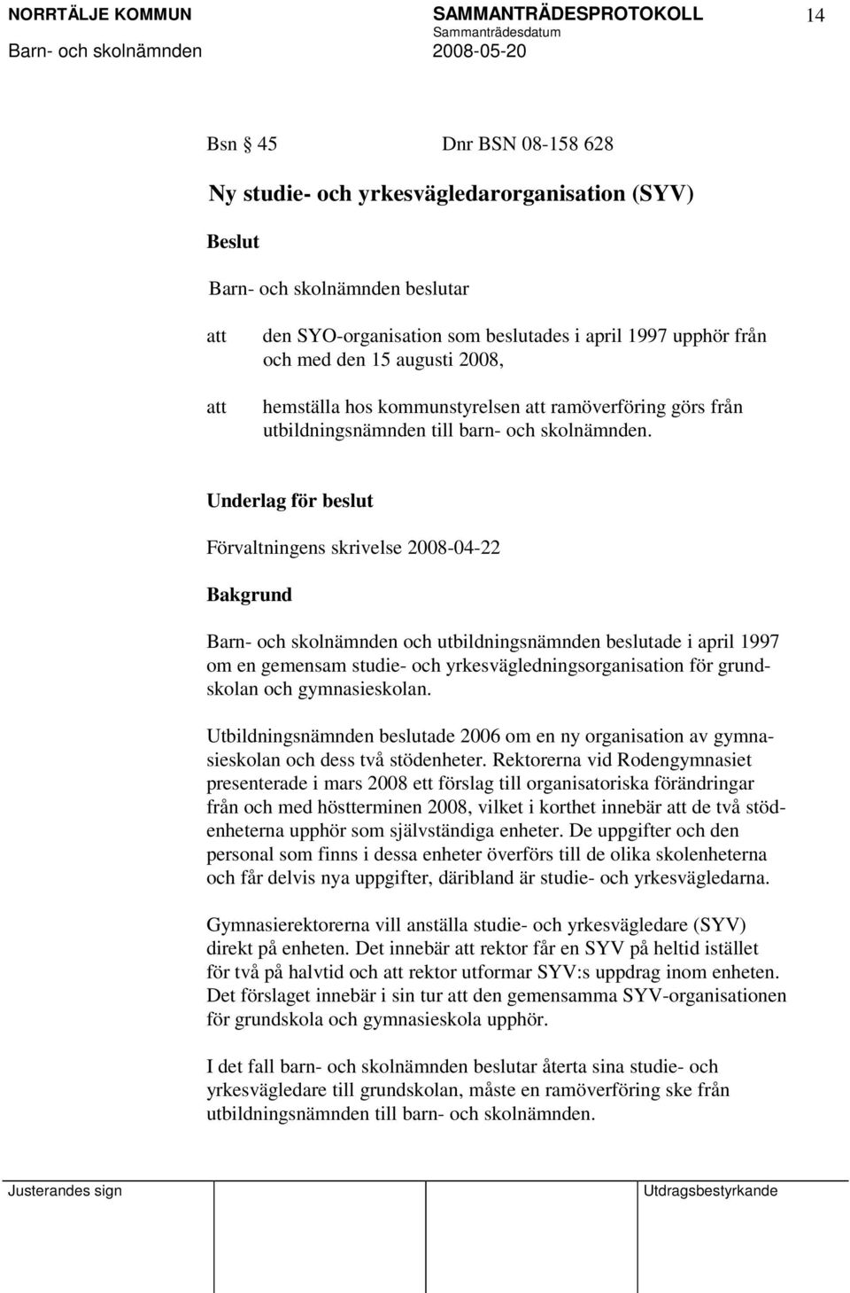 Underlag för beslut Förvaltningens skrivelse 2008-04-22 Bakgrund Barn- och skolnämnden och utbildningsnämnden beslutade i april 1997 om en gemensam studie- och yrkesvägledningsorganisation för