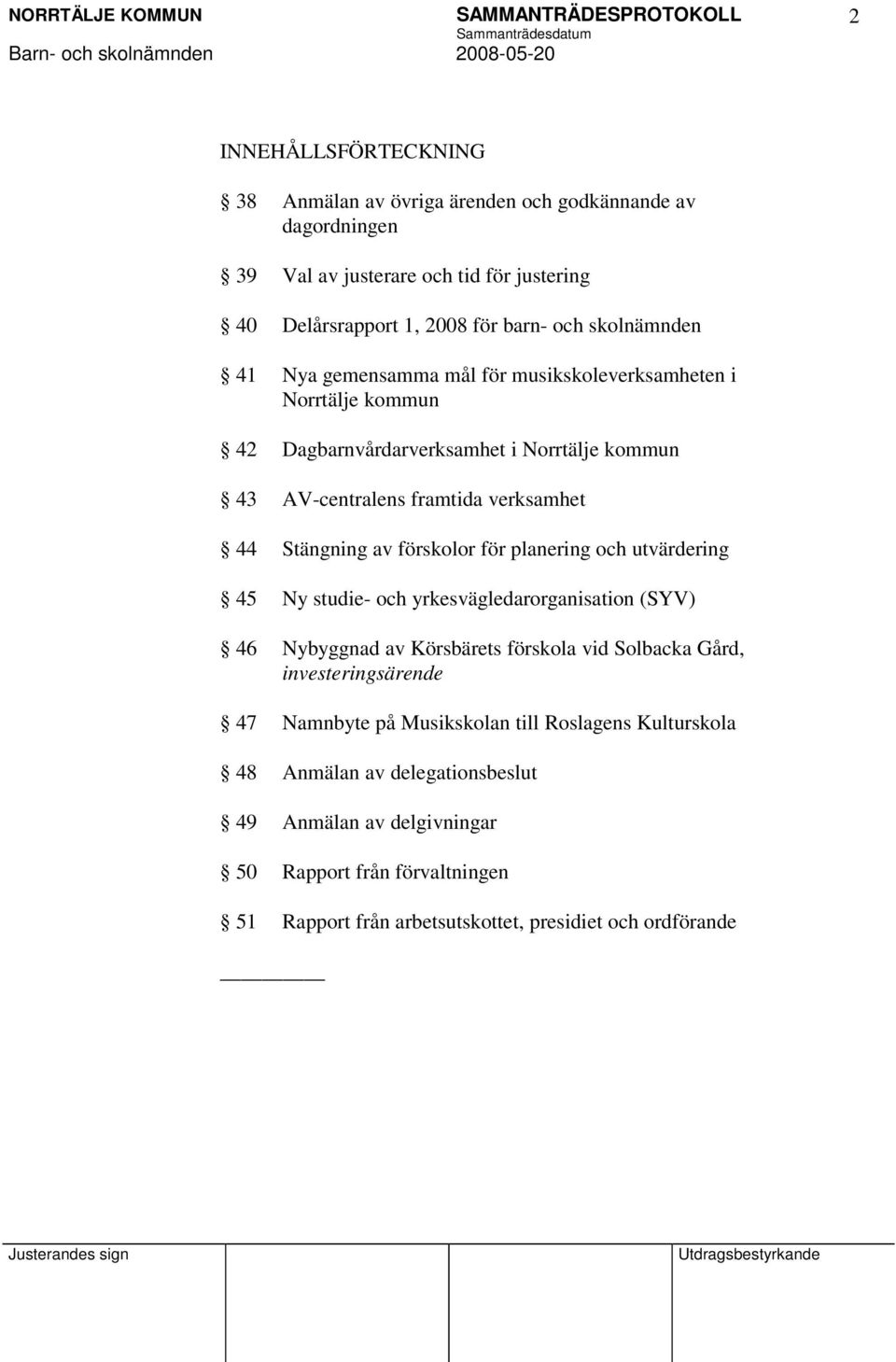 för planering och utvärdering 45 Ny studie- och yrkesvägledarorganisation (SYV) 46 Nybyggnad av Körsbärets förskola vid Solbacka Gård, investeringsärende 47 Namnbyte på