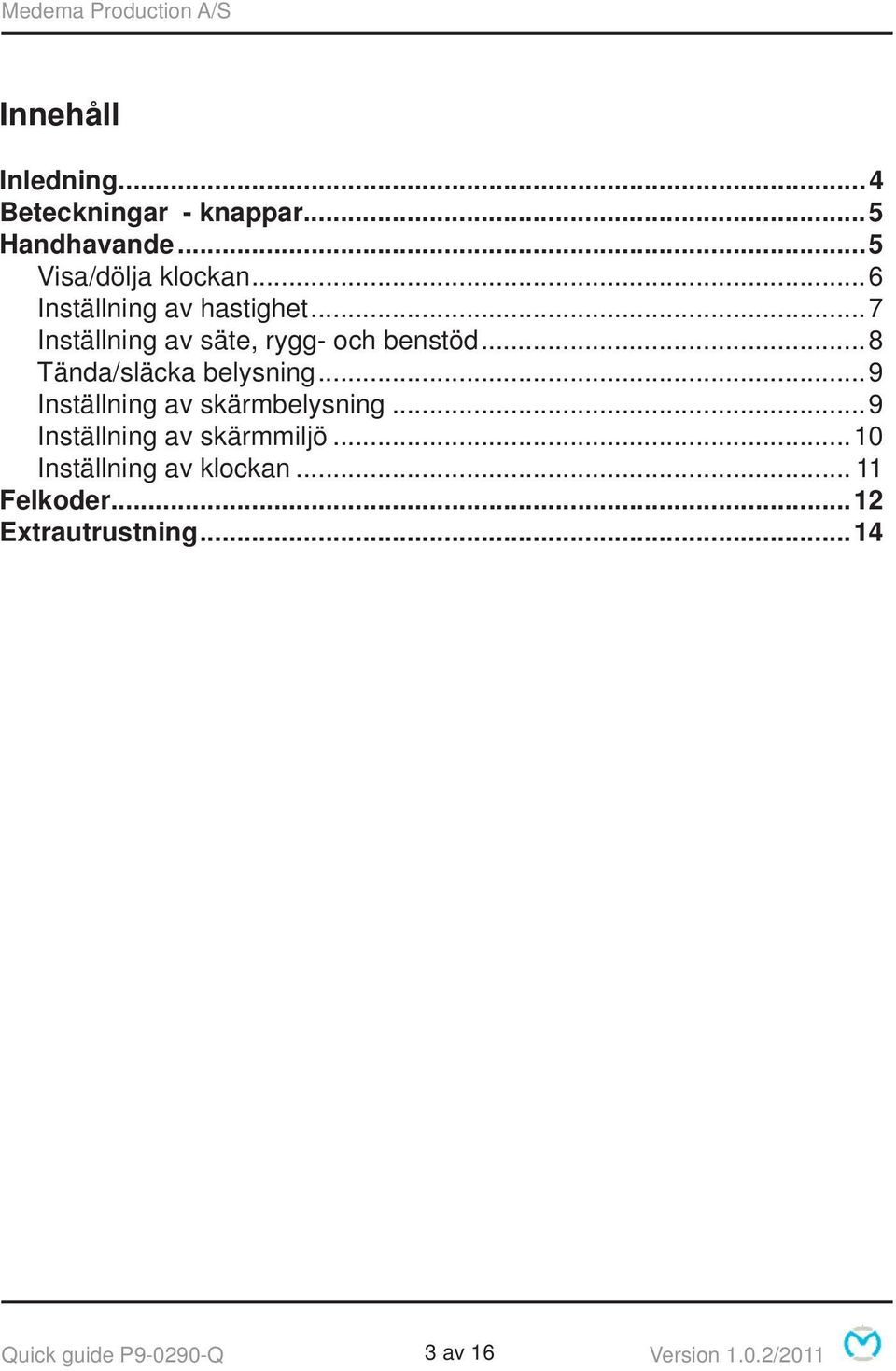 ..8 Tända/släcka belysning...9 Inställning av skärmbelysning...9 Inställning av skärmmiljö.