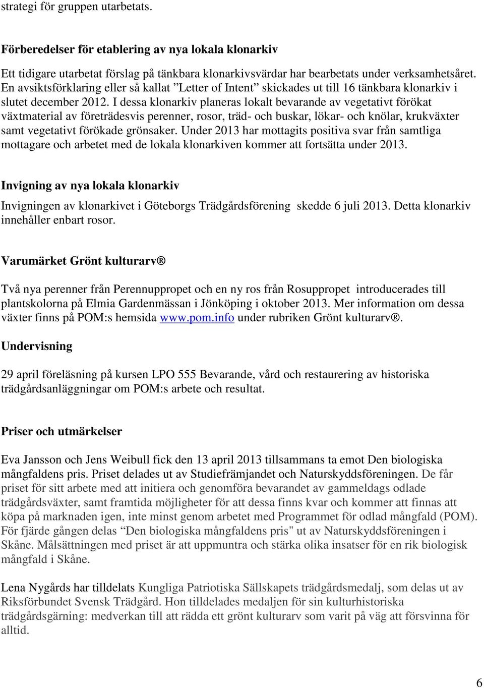 I dessa klonarkiv planeras lokalt bevarande av vegetativt förökat växtmaterial av företrädesvis perenner, rosor, träd- och buskar, lökar- och knölar, krukväxter samt vegetativt förökade grönsaker.